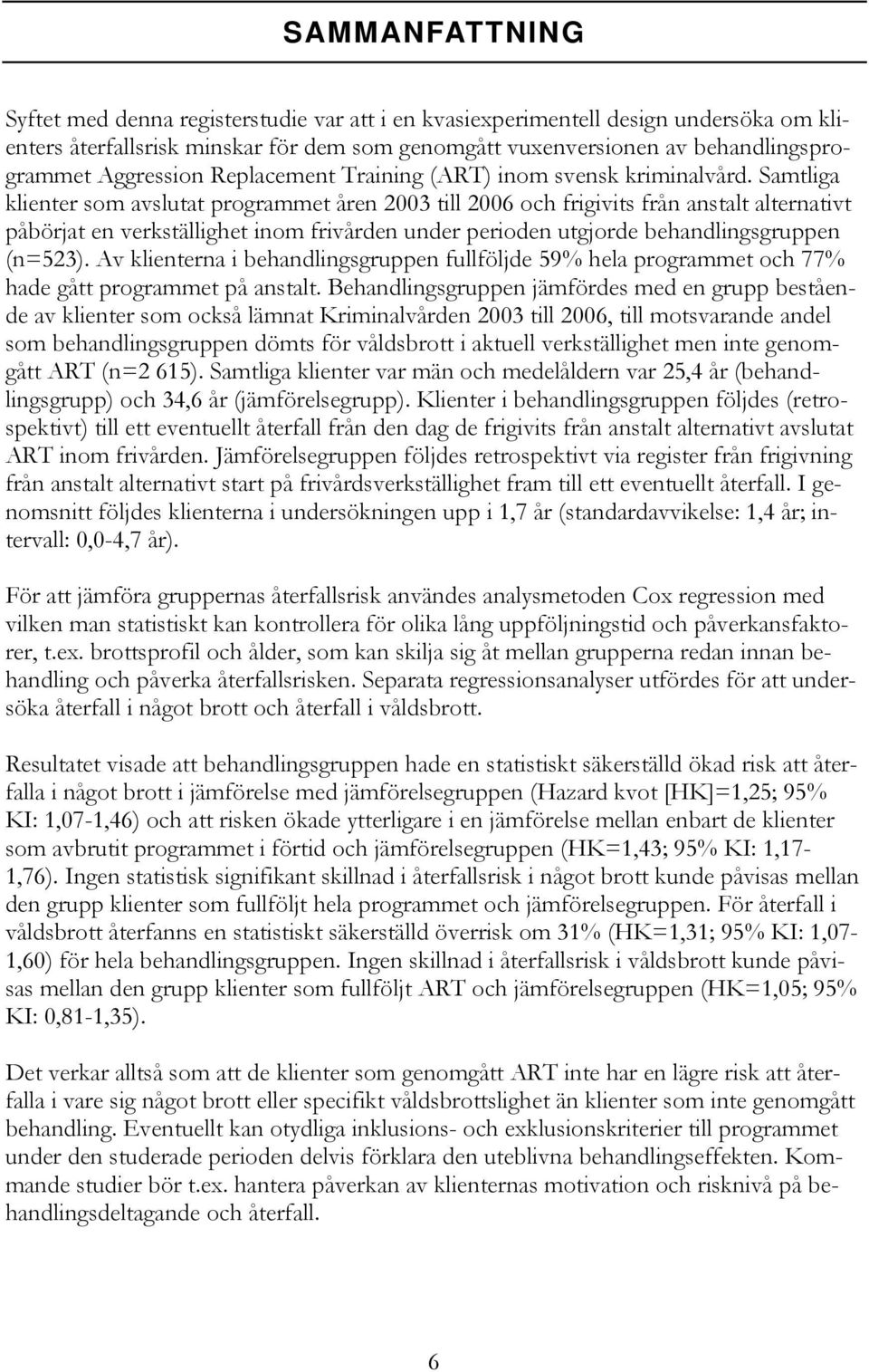 Samtliga klienter som avslutat programmet åren 2003 till 2006 och frigivits från anstalt alternativt påbörjat en verkställighet inom frivården under perioden utgjorde behandlingsgruppen (n=523).