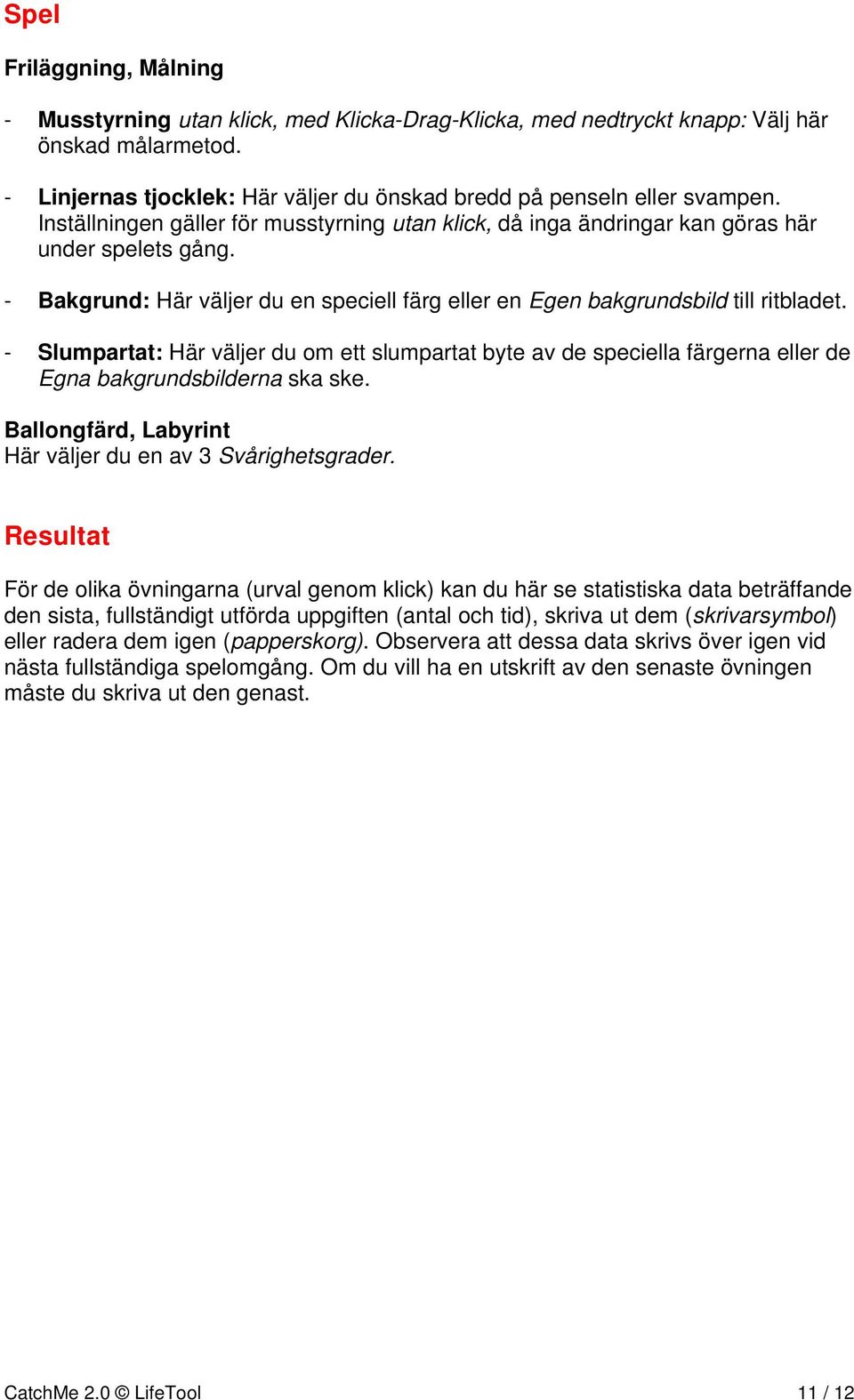 - Slumpartat: Här väljer du om ett slumpartat byte av de speciella färgerna eller de Egna bakgrundsbilderna ska ske. Ballongfärd, Labyrint Här väljer du en av 3 Svårighetsgrader.