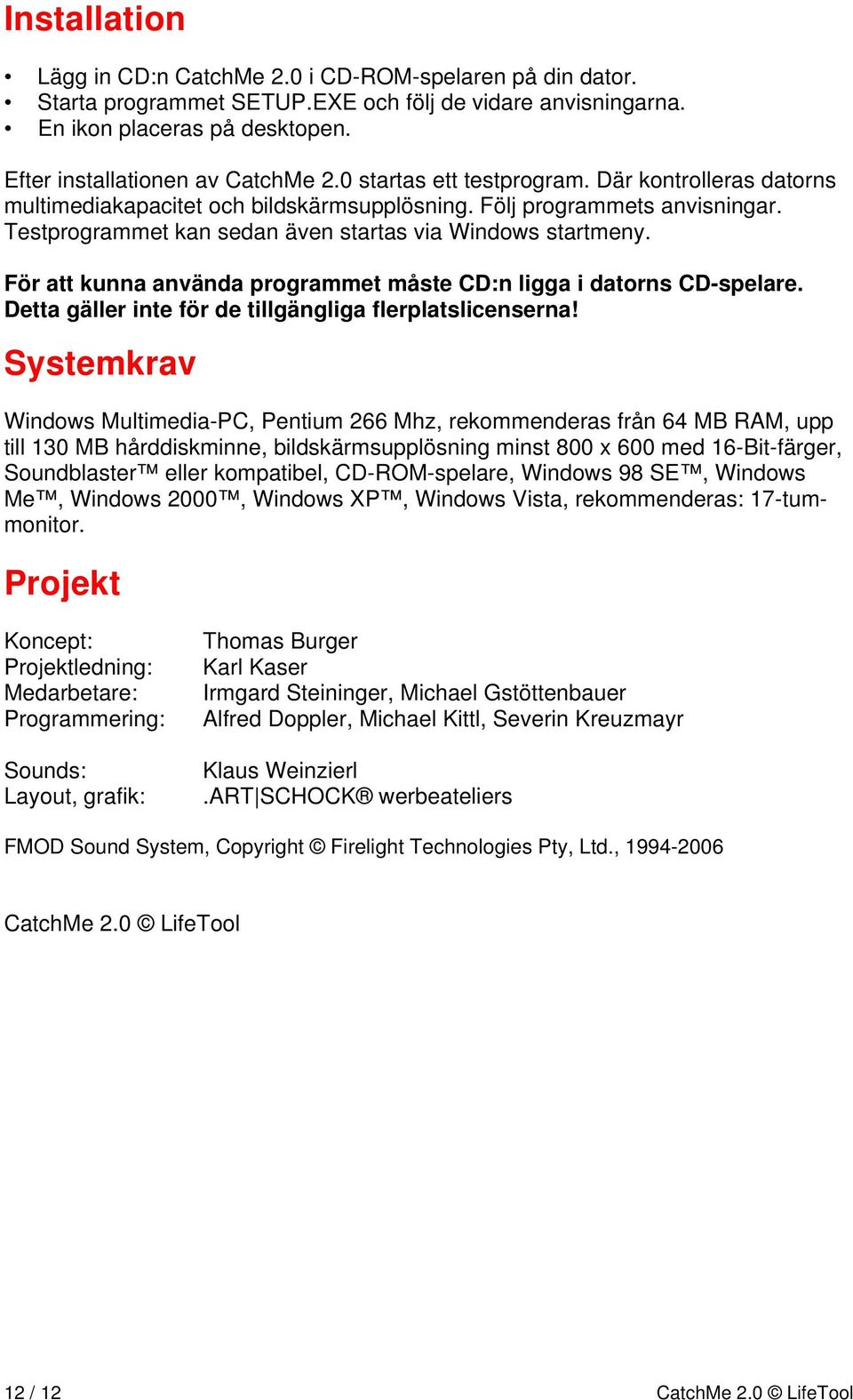 För att kunna använda programmet måste CD:n ligga i datorns CD-spelare. Detta gäller inte för de tillgängliga flerplatslicenserna!