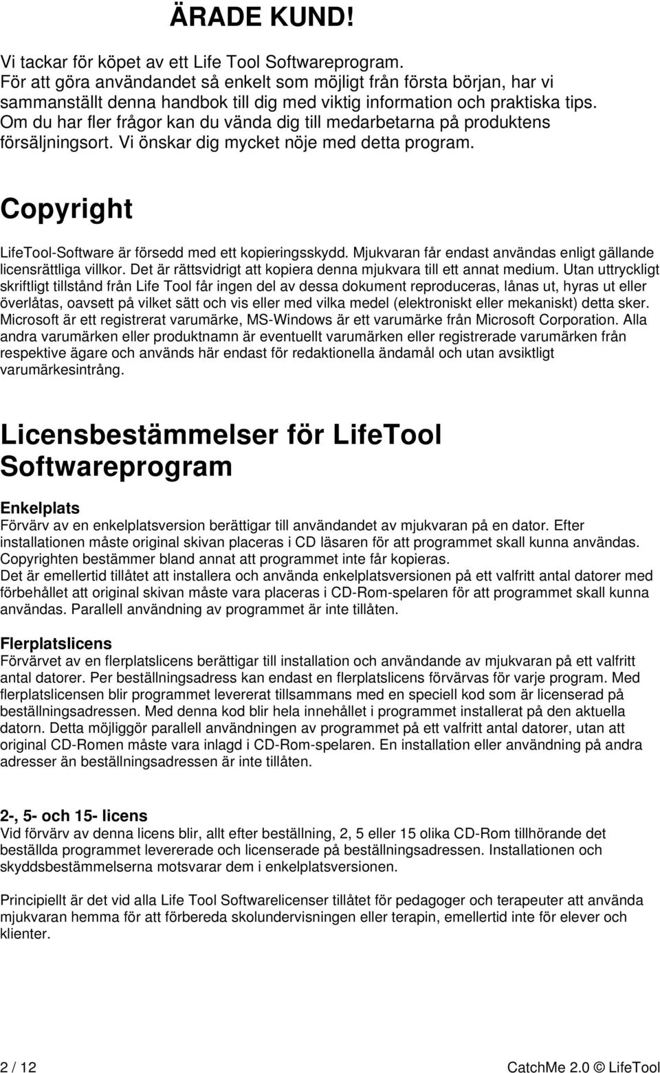 Om du har fler frågor kan du vända dig till medarbetarna på produktens försäljningsort. Vi önskar dig mycket nöje med detta program. Copyright LifeTool-Software är försedd med ett kopieringsskydd.