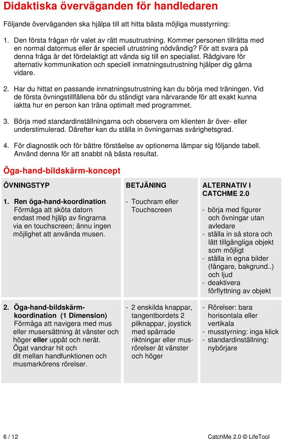 Rådgivare för alternativ kommunikation och speciell inmatningsutrustning hjälper dig gärna vidare. 2. Har du hittat en passande inmatningsutrustning kan du börja med träningen.