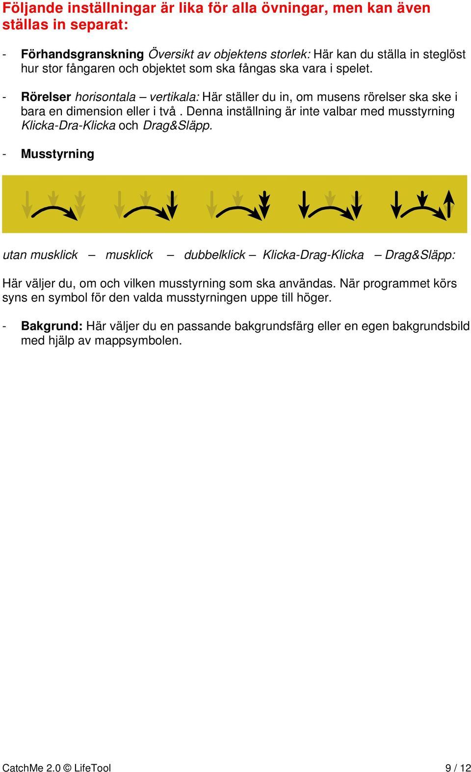 Denna inställning är inte valbar med musstyrning Klicka-Dra-Klicka och Drag&Släpp.