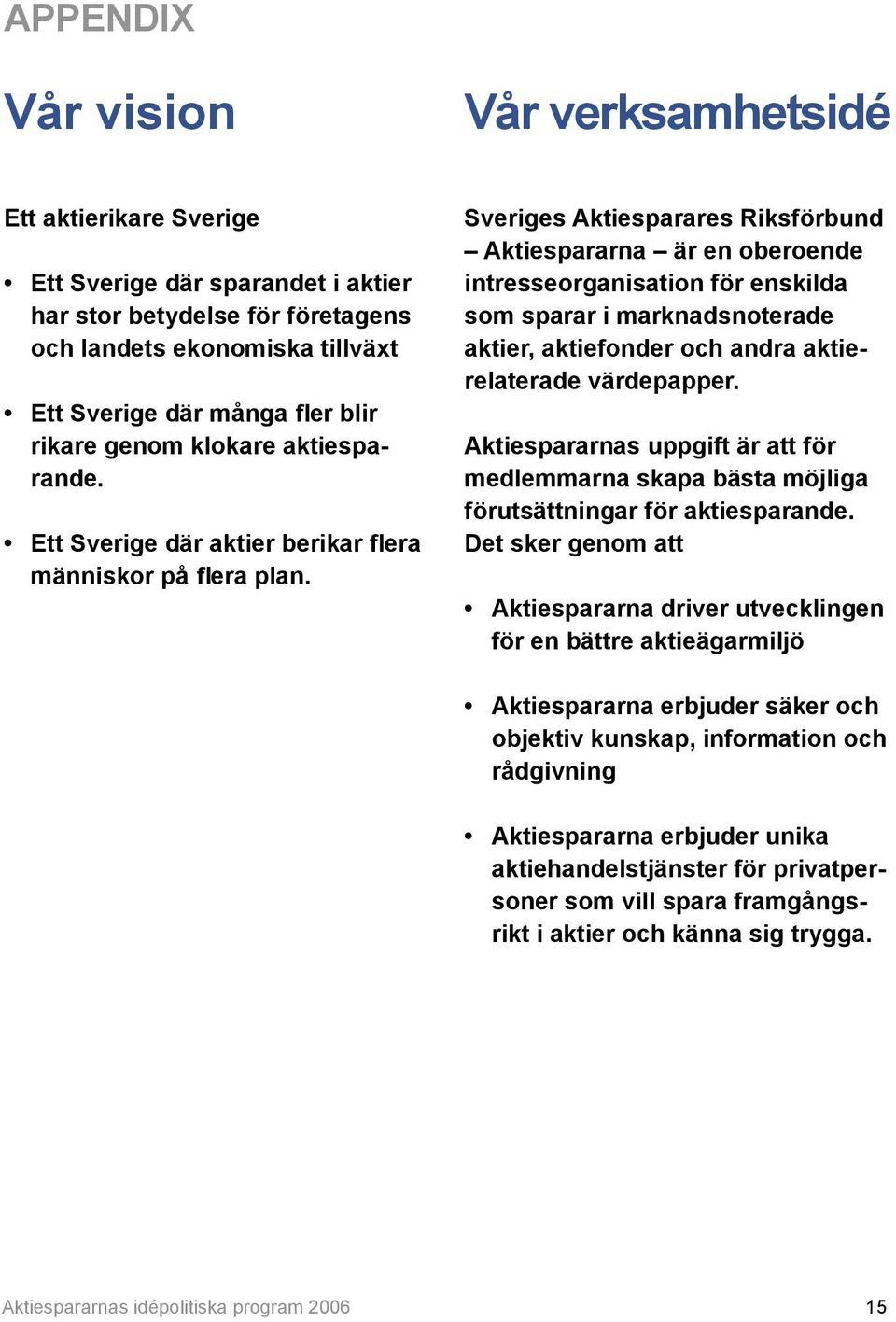 Sveriges Aktiesparares Riksförbund Aktiespararna är en oberoende intresseorganisation för enskilda som sparar i marknadsnoterade aktier, aktiefonder och andra aktierelaterade värdepapper.