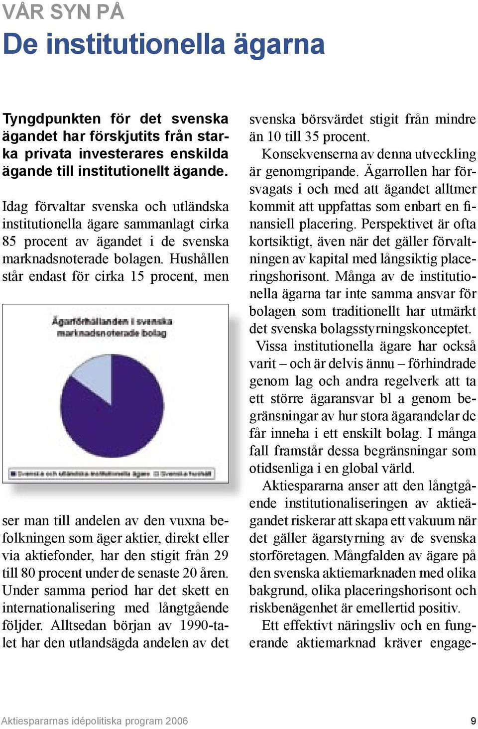 Hushållen står endast för cirka 15 procent, men ser man till andelen av den vuxna befolkningen som äger aktier, direkt eller via aktiefonder, har den stigit från 29 till 80 procent under de senaste