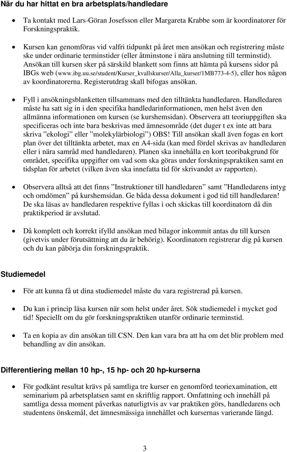 Ansökan till kursen sker på särskild blankett som finns att hämta på kursens sidor på IBGs web (www.ibg.uu.se/student/kurser_kvallskurser/alla_kurser/1mb773-4-5), eller hos någon av koordinatorerna.