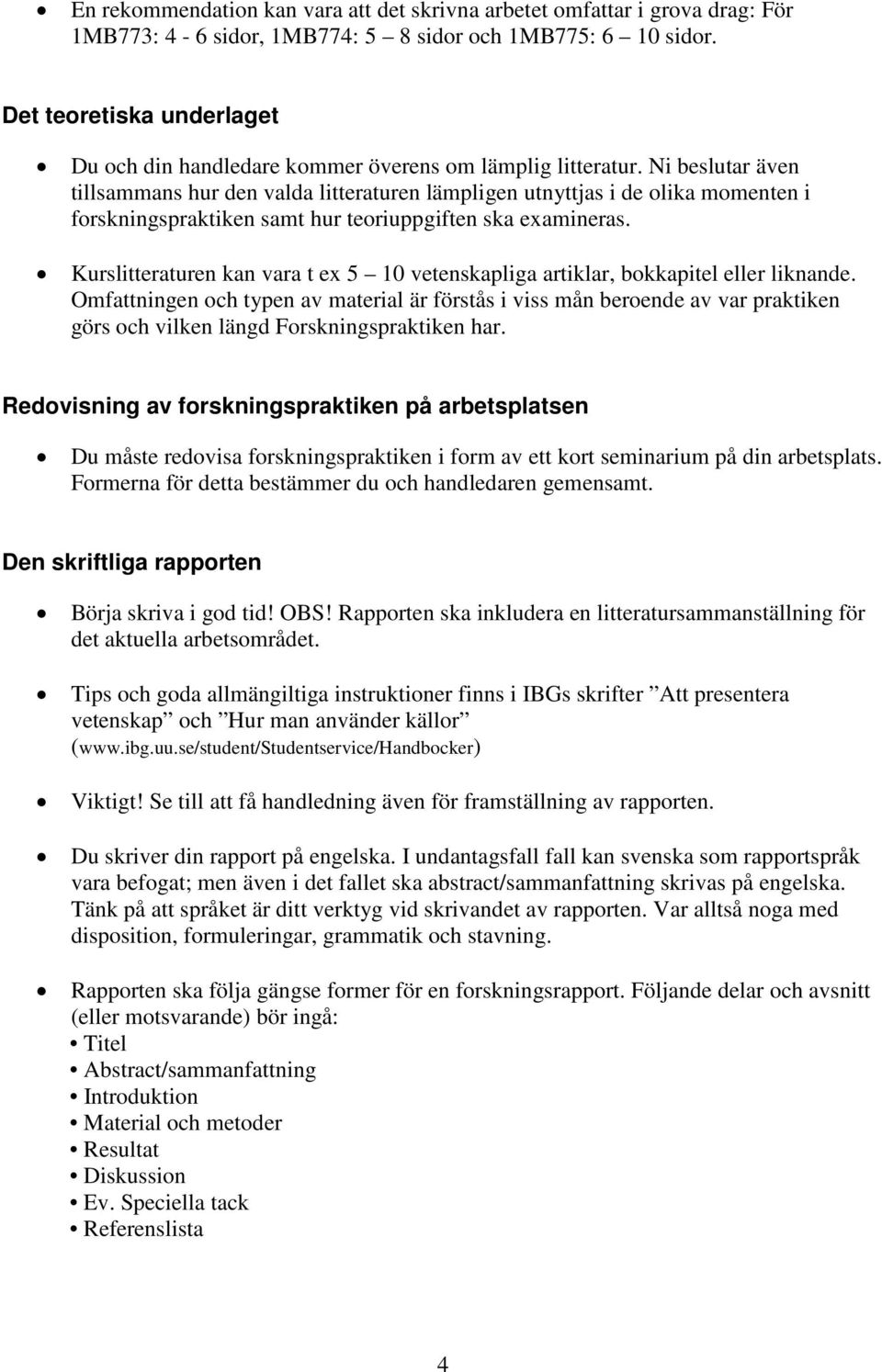 Ni beslutar även tillsammans hur den valda litteraturen lämpligen utnyttjas i de olika momenten i forskningspraktiken samt hur teoriuppgiften ska examineras.