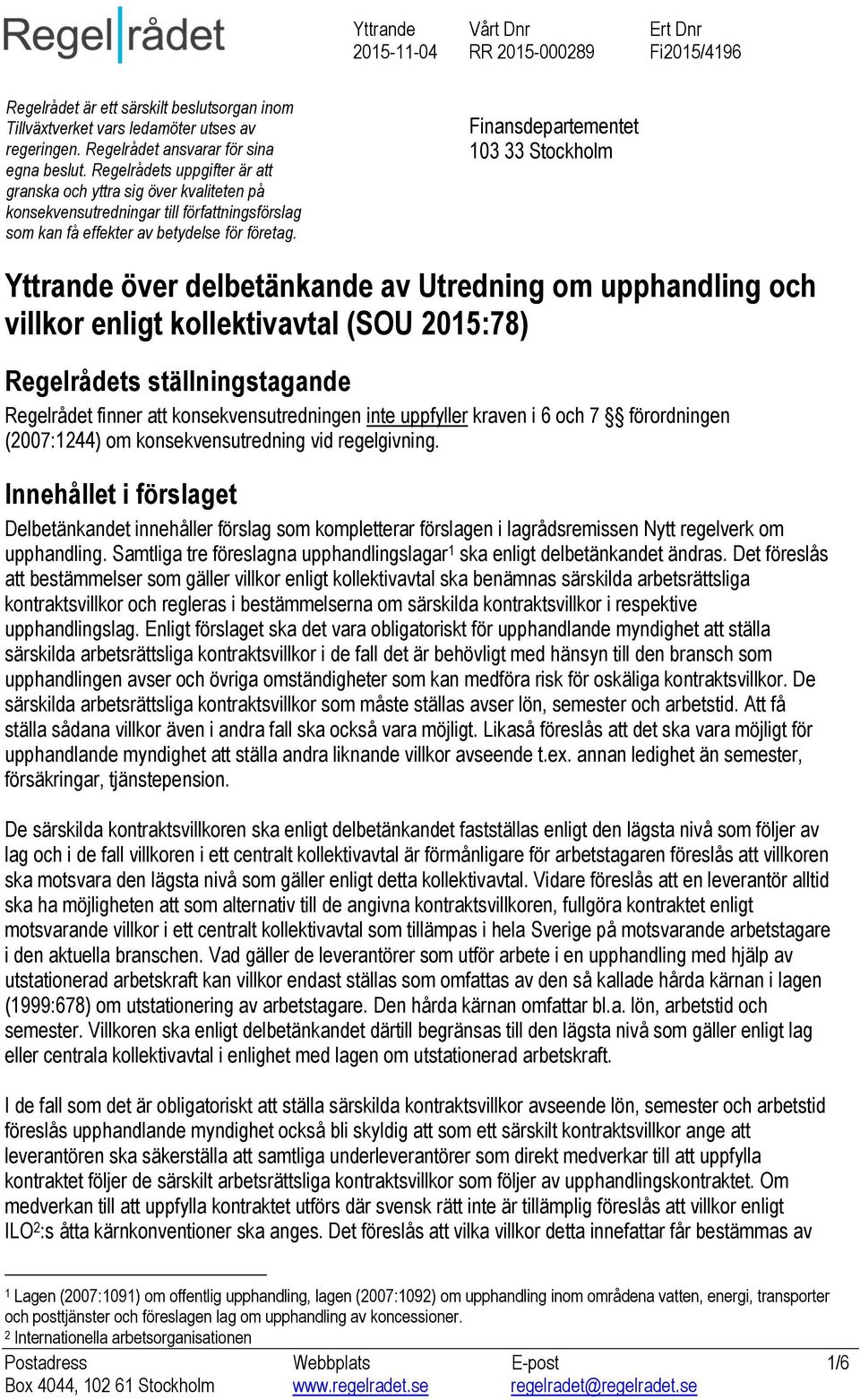 Finansdepartementet 103 33 Stockholm Yttrande över delbetänkande av Utredning om upphandling och villkor enligt kollektivavtal (SOU 2015:78) Regelrådets ställningstagande Regelrådet finner att