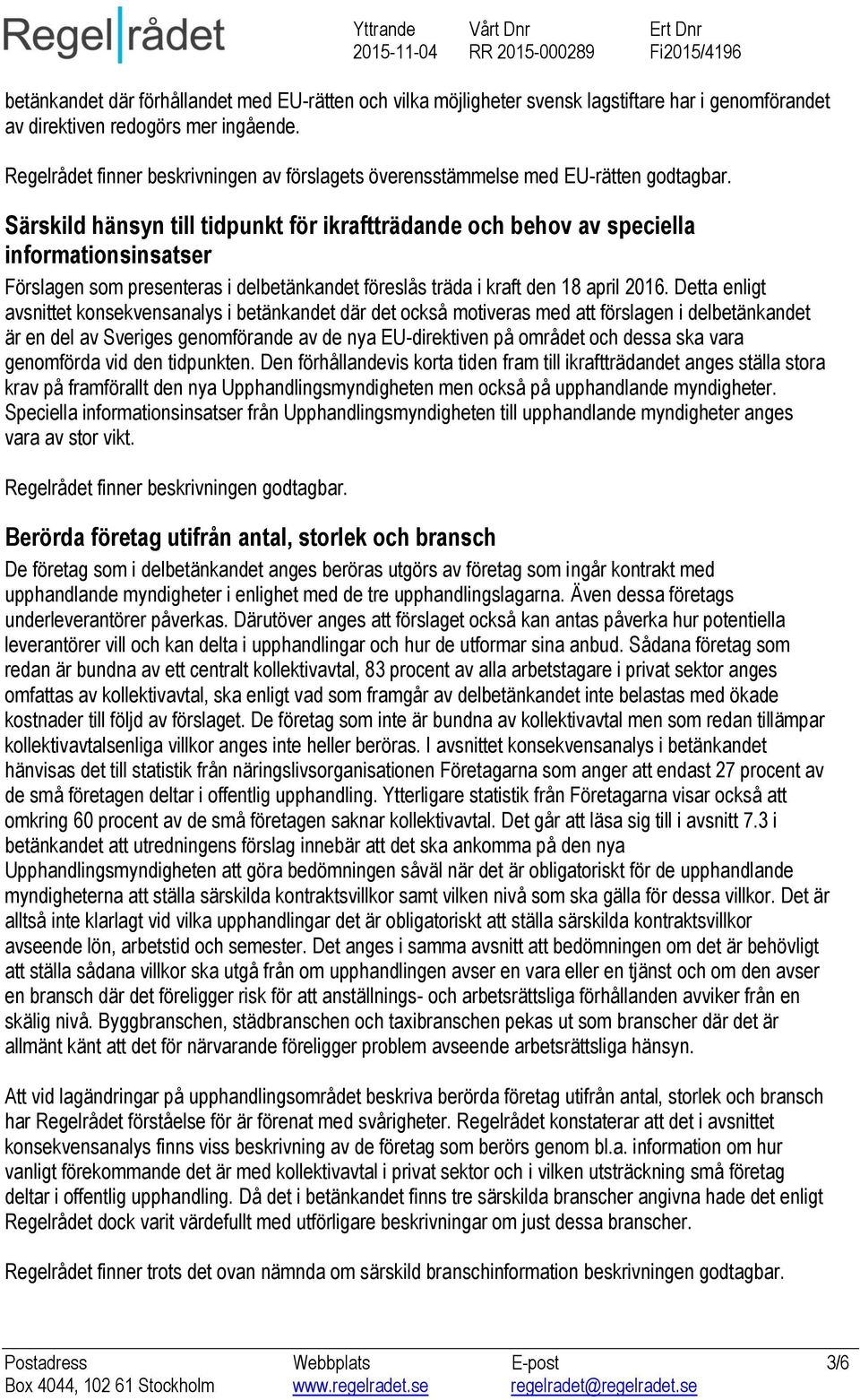 Särskild hänsyn till tidpunkt för ikraftträdande och behov av speciella informationsinsatser Förslagen som presenteras i delbetänkandet föreslås träda i kraft den 18 april 2016.