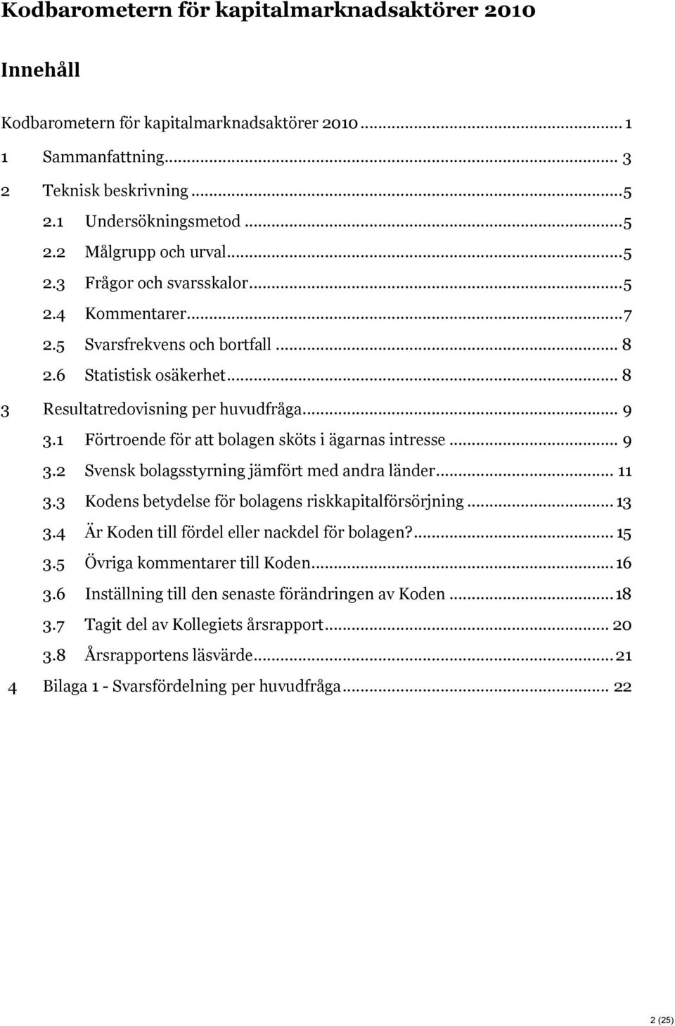 1 Förtroende för att bolagen sköts i ägarnas intresse... 9 3.2 Svensk bolagsstyrning jämfört med andra länder... 11 3.3 Kodens betydelse för bolagens riskkapitalförsörjning... 13 3.