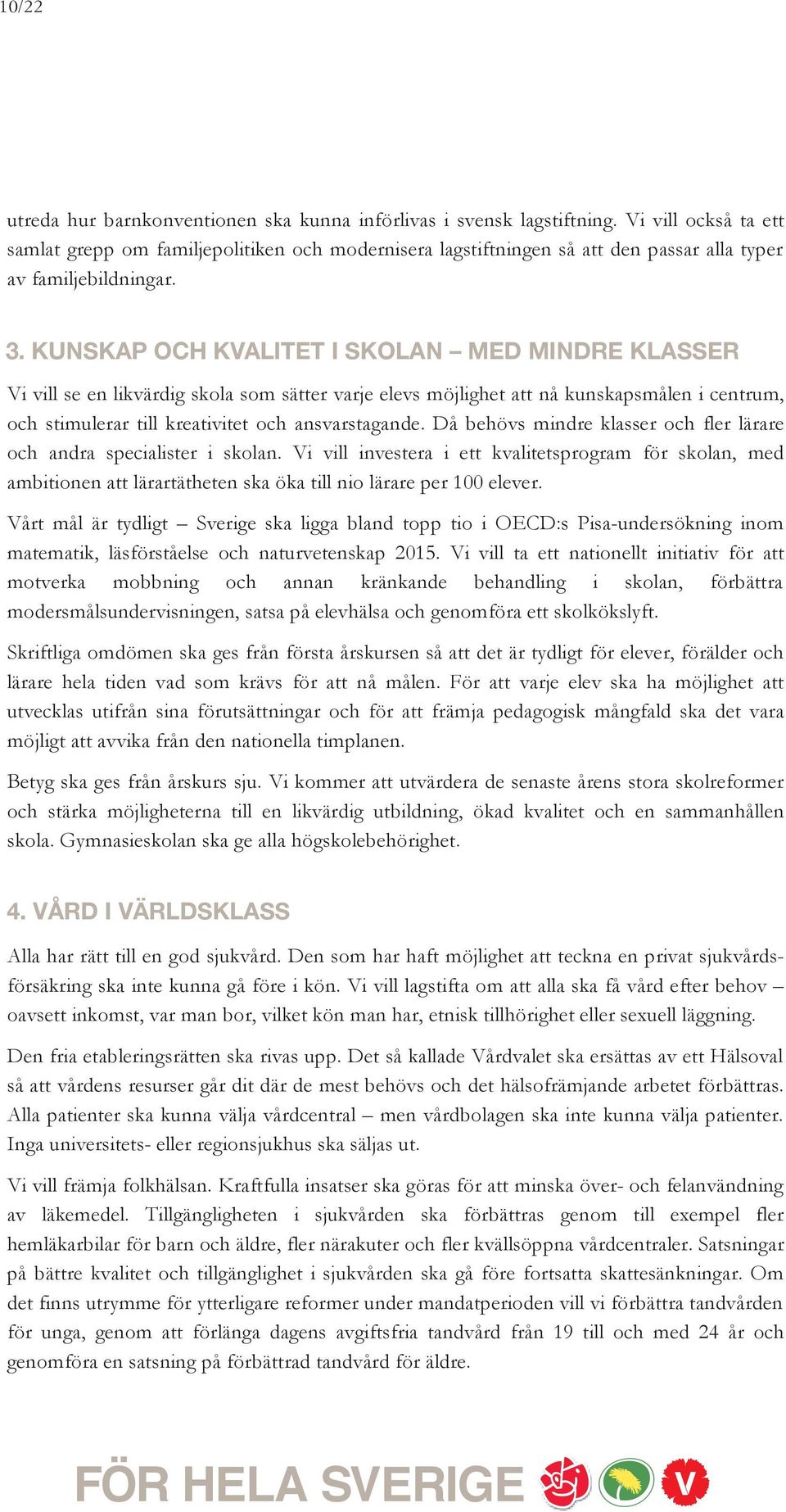 KUNSKAP OCH KVALITET I SKOLAN MED MINDRE KLASSER Vi vill se en likvärdig skola som sätter varje elevs möjlighet att nå kunskapsmålen i centrum, och stimulerar till kreativitet och ansvarstagande.