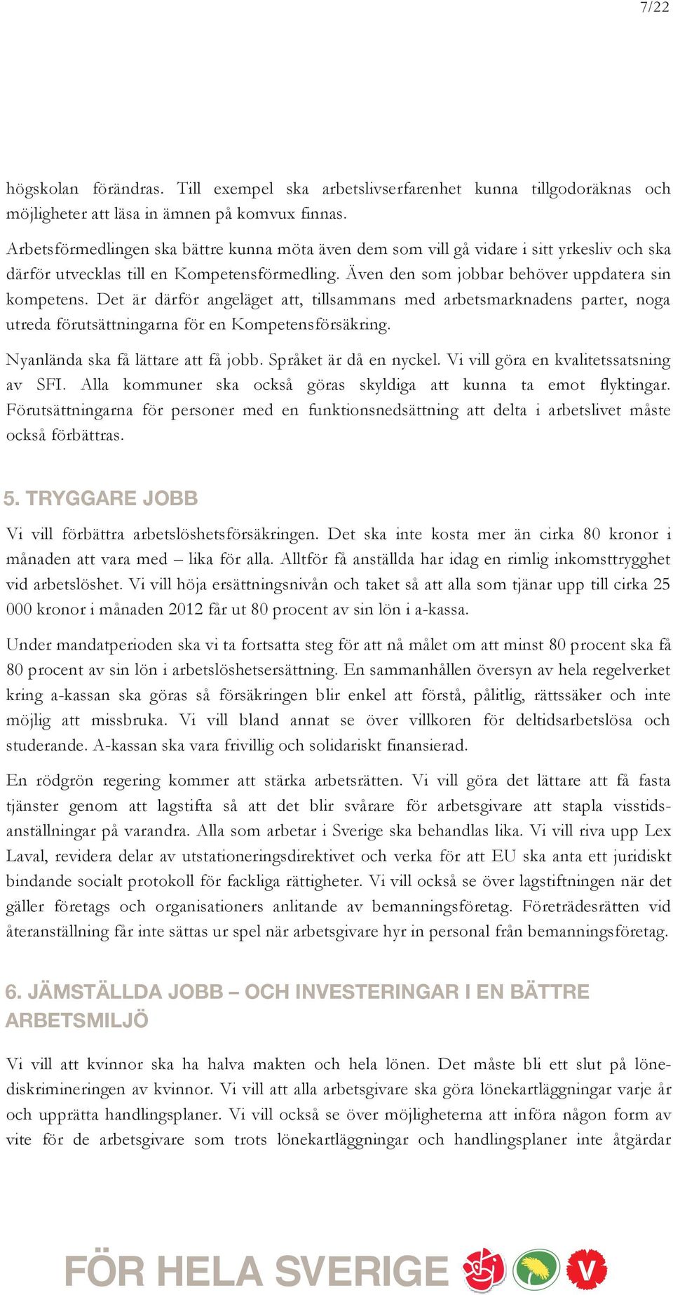 Det är därför angeläget att, tillsammans med arbetsmarknadens parter, noga utreda förutsättningarna för en Kompetensförsäkring. Nyanlända ska få lättare att få jobb. Språket är då en nyckel.