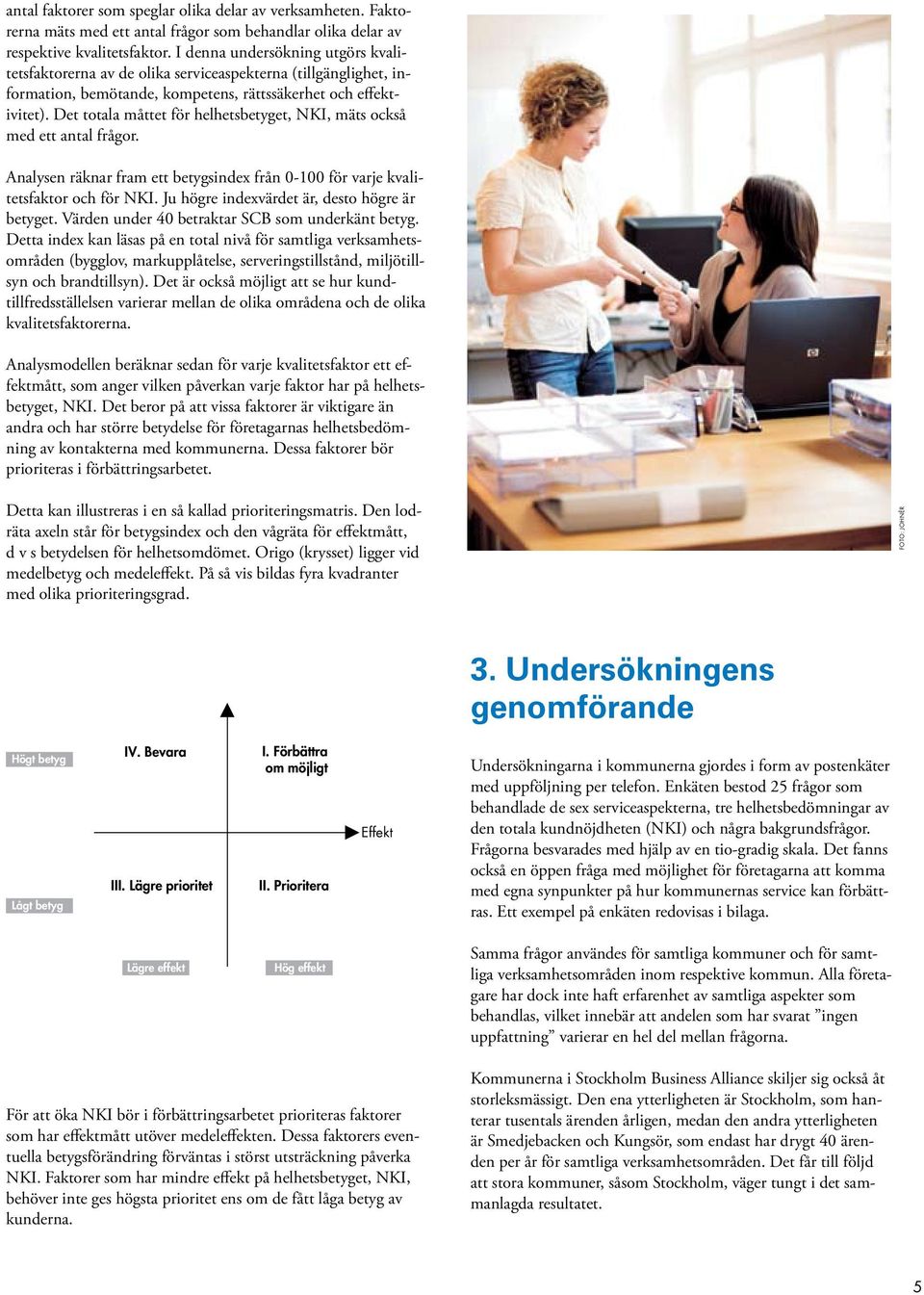 Det totala måttet för helhetsbetyget, NKI, mäts också med ett antal frågor. Analysen räknar fram ett betygsindex från 0-100 för varje kvalitetsfaktor och för NKI.