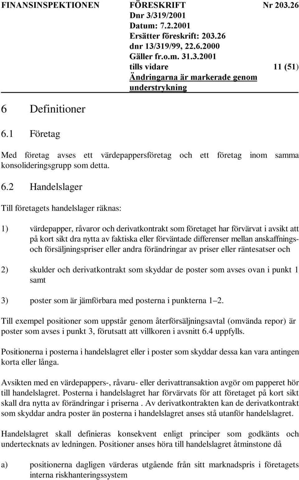 2 Handelslager Till företagets handelslager räknas: 1) värdepapper, råvaror och derivatkontrakt som företaget har förvärvat i avsikt att på kort sikt dra nytta av faktiska eller förväntade