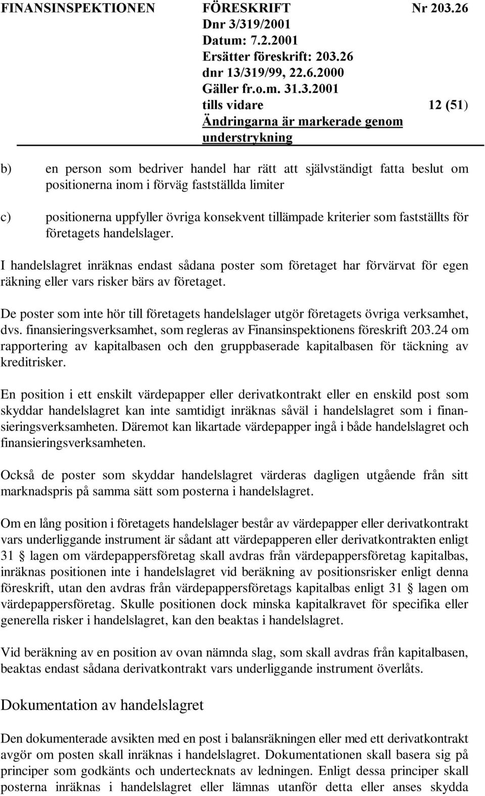 De poster som inte hör till företagets handelslager utgör företagets övriga verksamhet, dvs. finansieringsverksamhet, som regleras av Finansinspektionens föreskrift 203.