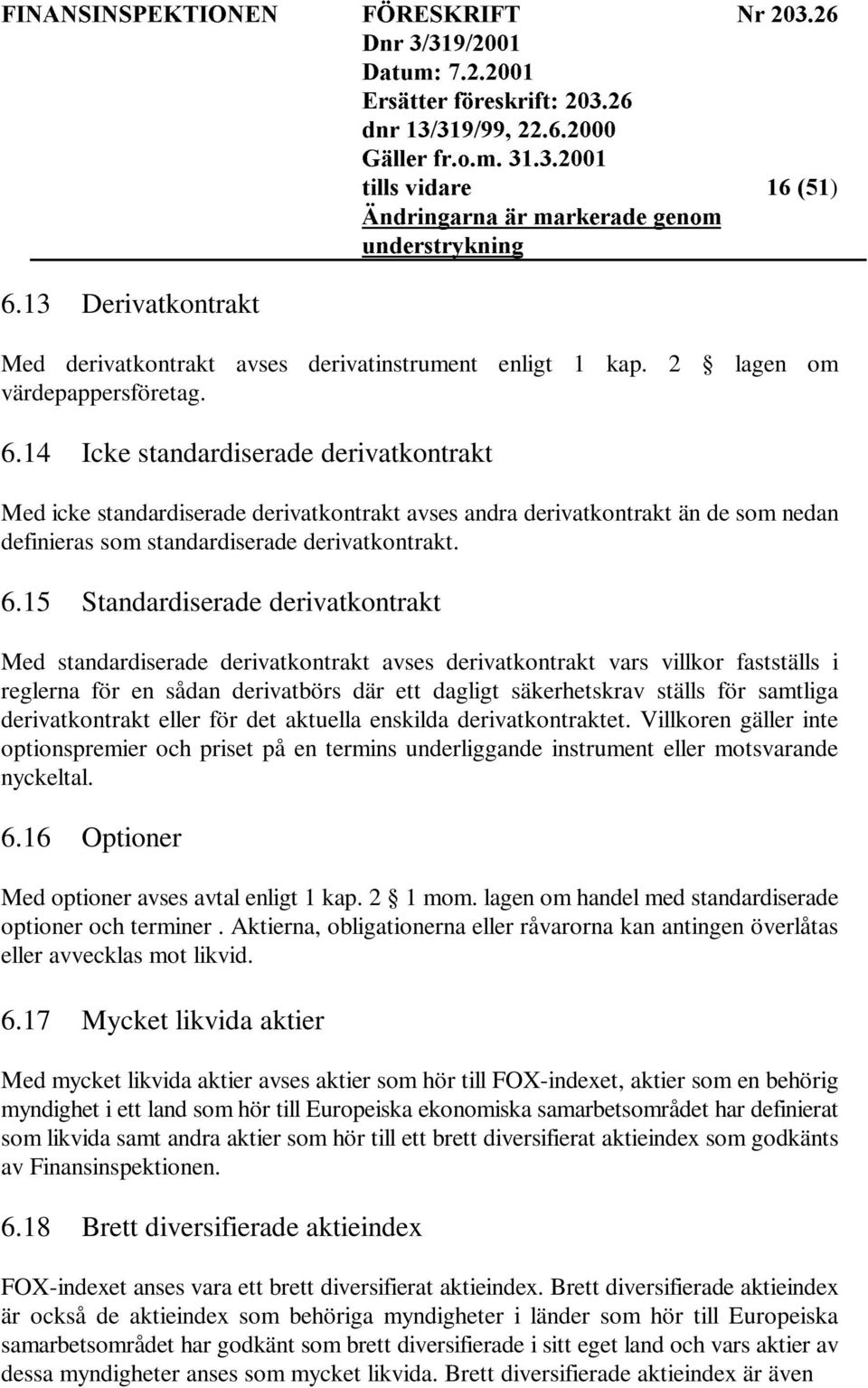 15 Standardiserade derivatkontrakt Med standardiserade derivatkontrakt avses derivatkontrakt vars villkor fastställs i reglerna för en sådan derivatbörs där ett dagligt säkerhetskrav ställs för