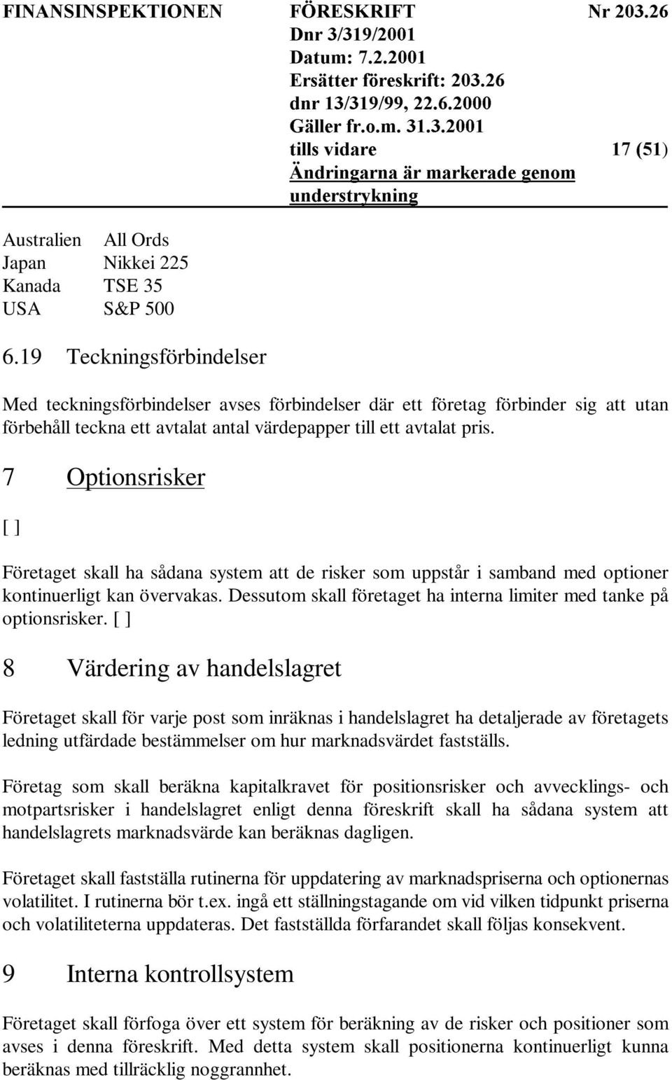 7 Optionsrisker [ ] Företaget skall ha sådana system att de risker som uppstår i samband med optioner kontinuerligt kan övervakas.