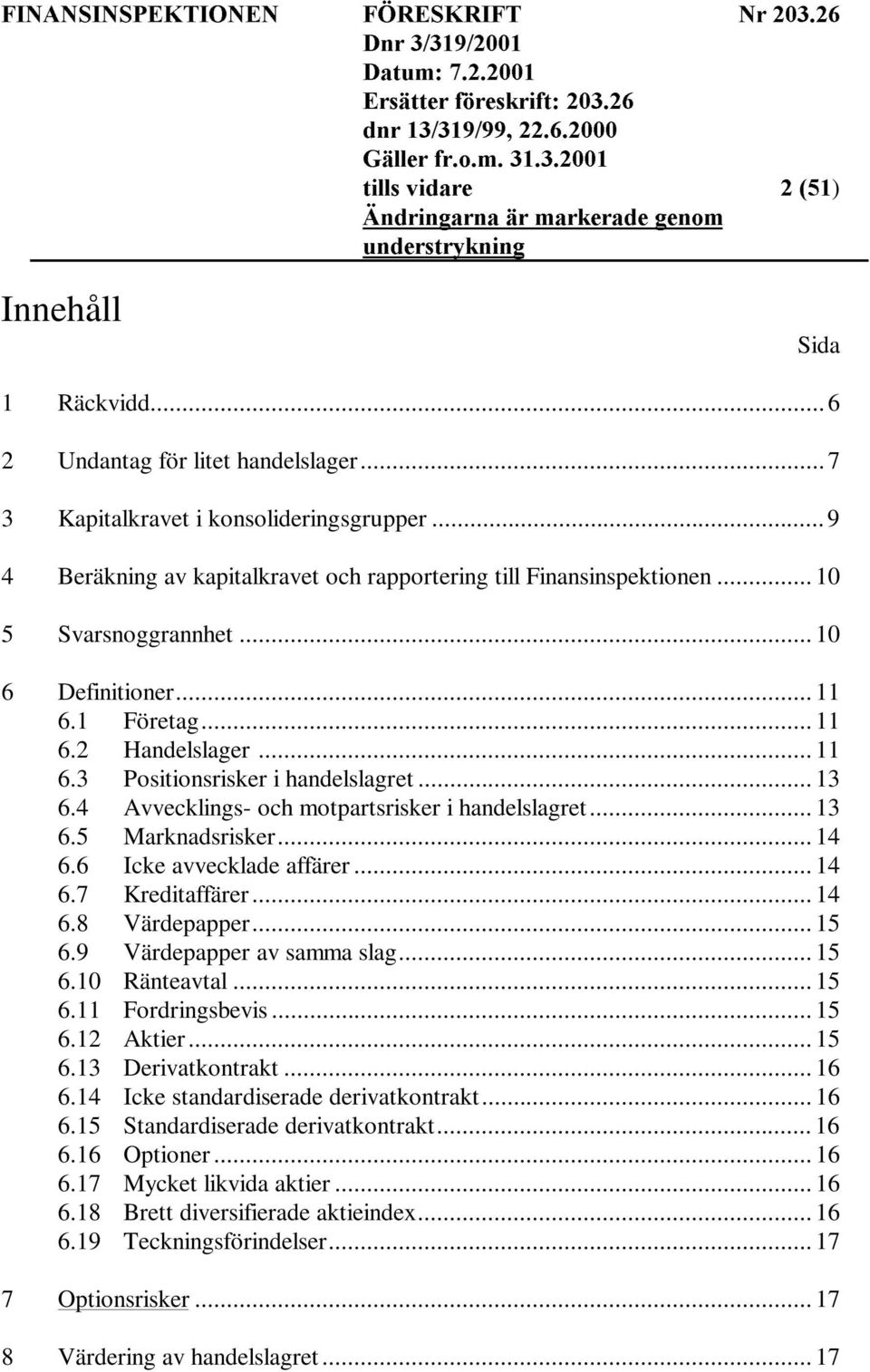 .. 14 6.6 Icke avvecklade affärer... 14 6.7 Kreditaffärer... 14 6.8 Värdepapper... 15 6.9 Värdepapper av samma slag... 15 6.10 Ränteavtal... 15 6.11 Fordringsbevis... 15 6.12 Aktier... 15 6.13 Derivatkontrakt.