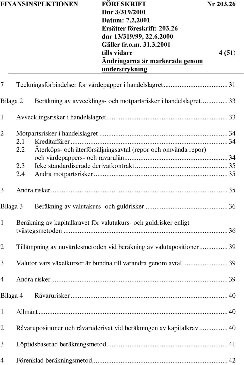 .. 35 2.4 Andra motpartsrisker... 35 3 Andra risker... 35 Bilaga 3 Beräkning av valutakurs- och guldrisker... 36 1 Beräkning av kapitalkravet för valutakurs- och guldrisker enligt tvåstegsmetoden.