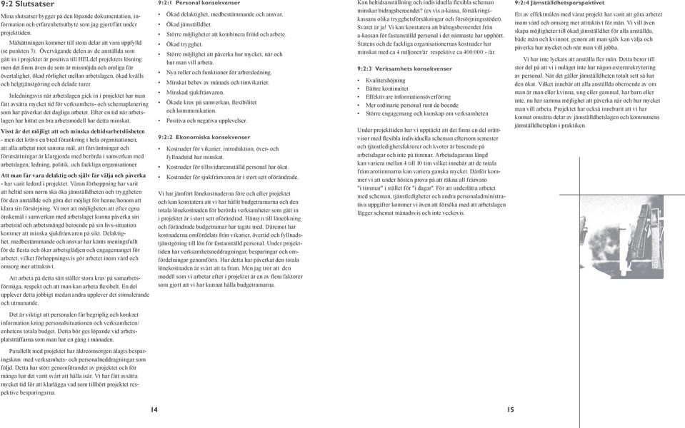 Övervägande delen av de anställda som gått in i projektet är positiva till HELdel projektets lösning men det finns även de som är missnöjda och oroliga för övertalighet, ökad rörlighet mellan