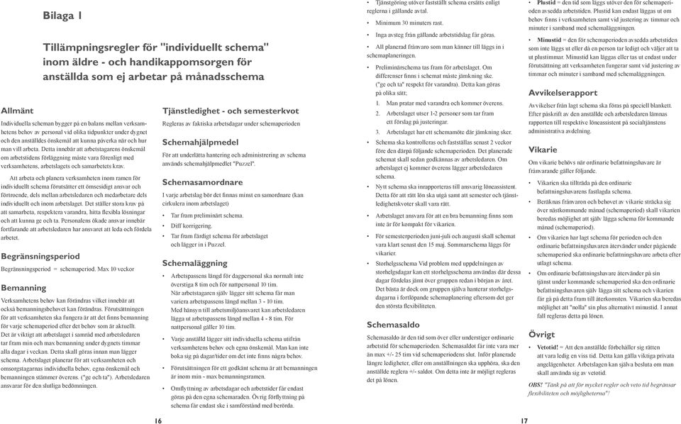 Detta innebär att arbetstagarens önskemål om arbetstidens förläggning måste vara förenligt med verksamhetens, arbetslagets och samarbetets krav.