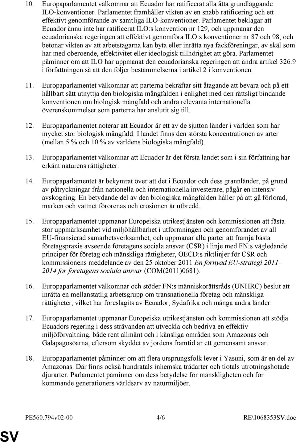 Parlamentet beklagar att Ecuador ännu inte har ratificerat ILO:s konvention nr 129, och uppmanar den ecuadorianska regeringen att effektivt genomföra ILO:s konventioner nr 87 och 98, och betonar