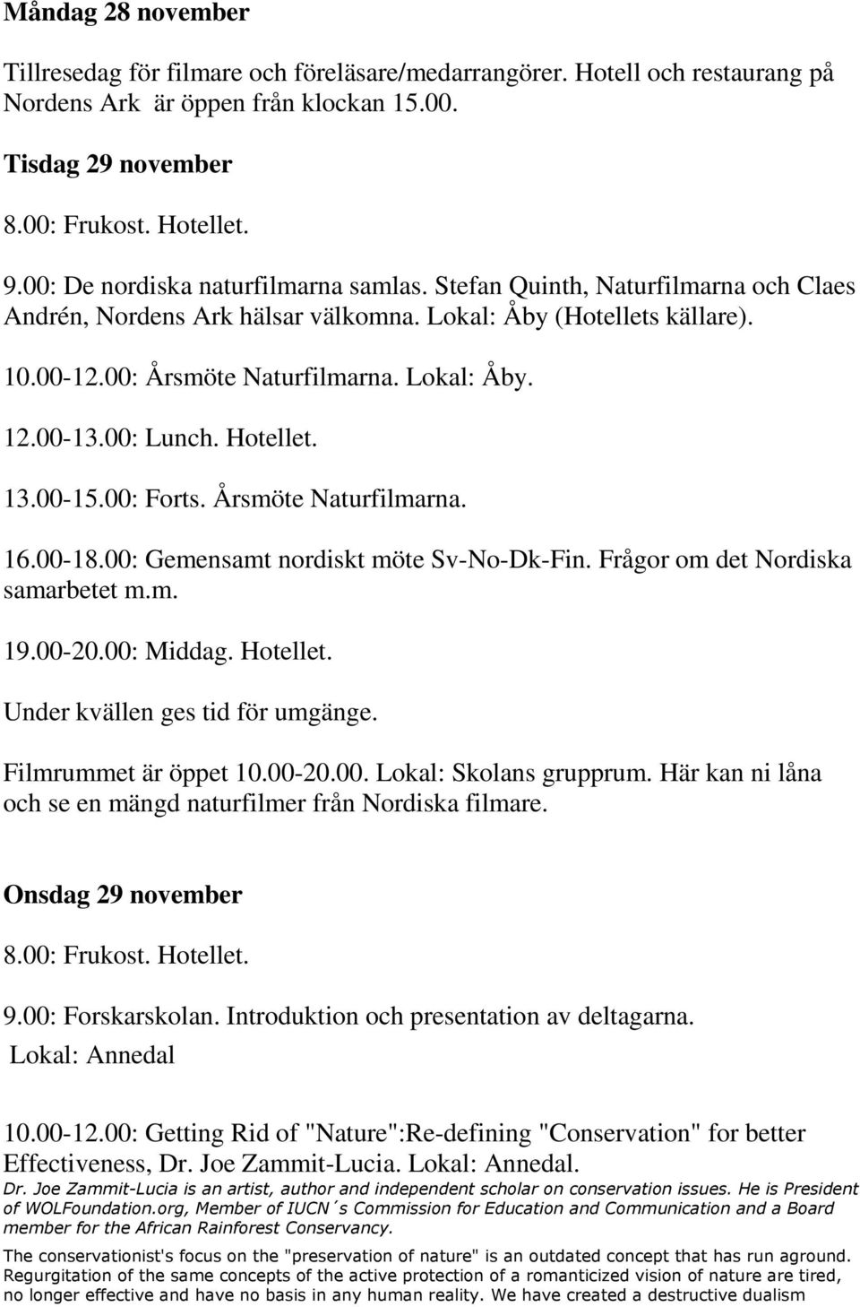 00: Forts. Årsmöte Naturfilmarna. 16.00-18.00: Gemensamt nordiskt möte Sv-No-Dk-Fin. Frågor om det Nordiska samarbetet m.m. 19.00-20.00: Middag. Hotellet. Under kvällen ges tid för umgänge.