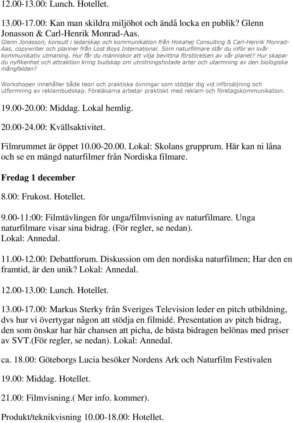 Som naturfilmare står du inför en svår kommunikativ utmaning. Hur får du människor att vilja bevittna förstörelsen av vår planet?