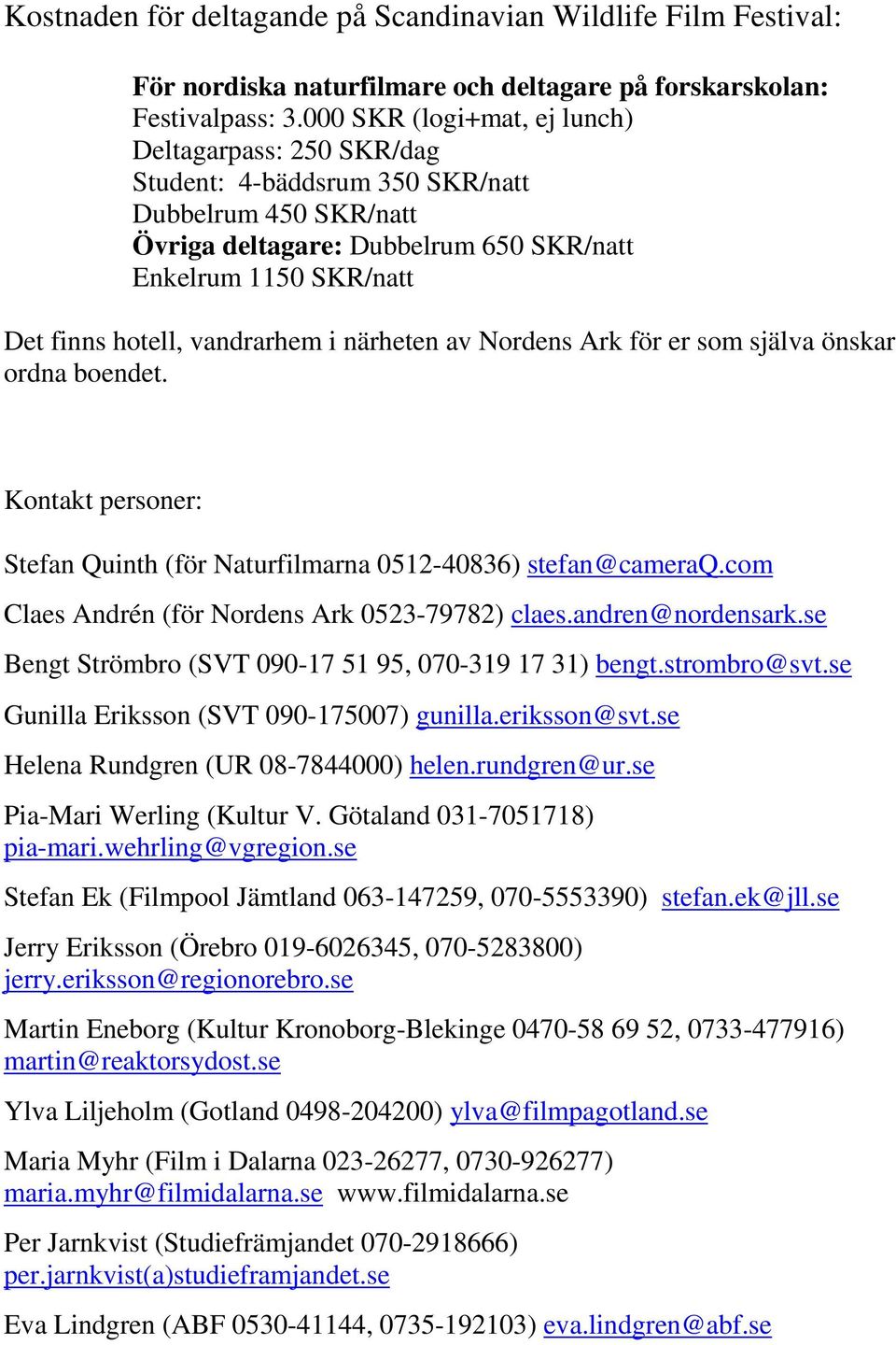 vandrarhem i närheten av Nordens Ark för er som själva önskar ordna boendet. Kontakt personer: Stefan Quinth (för Naturfilmarna 0512-40836) stefan@cameraq.