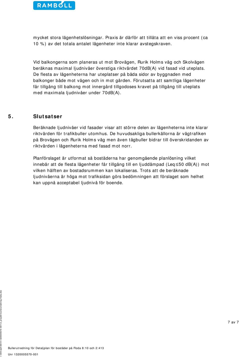 De flesta av lägenheterna har uteplatser på båda sidor av byggnaden med balkonger både mot vägen och in mot gården.