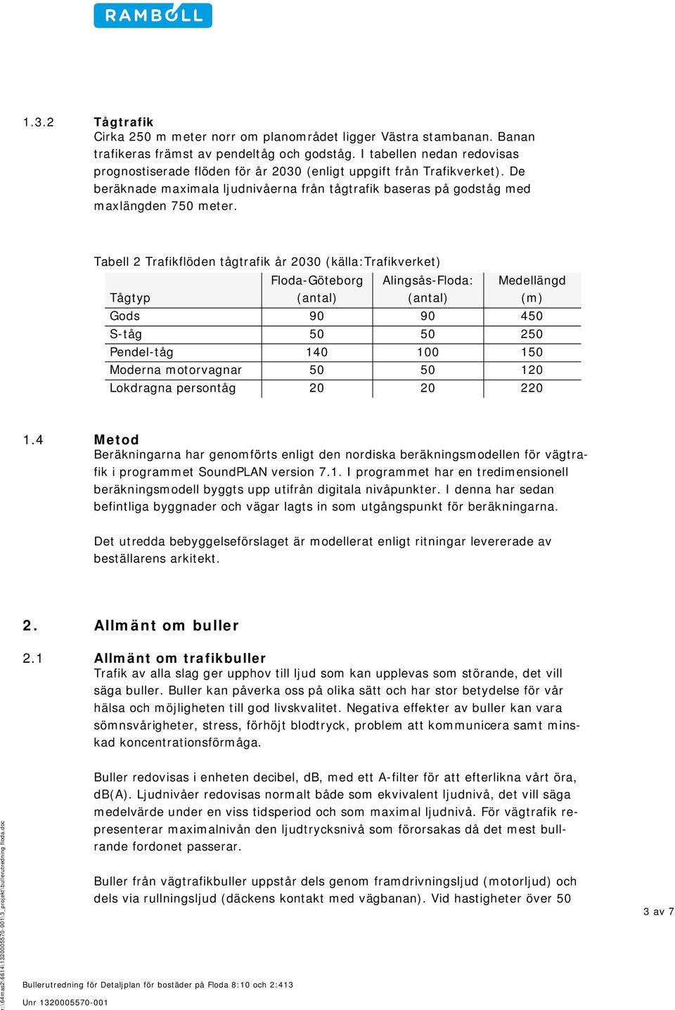 Tabell 2 Trafikflöden tågtrafik år 2030 (källa:trafikverket) Floda-Göteborg Alingsås-Floda: Medellängd Tågtyp (antal) (antal) (m) Gods 90 90 450 S-tåg 50 50 250 Pendel-tåg 140 100 150 Moderna