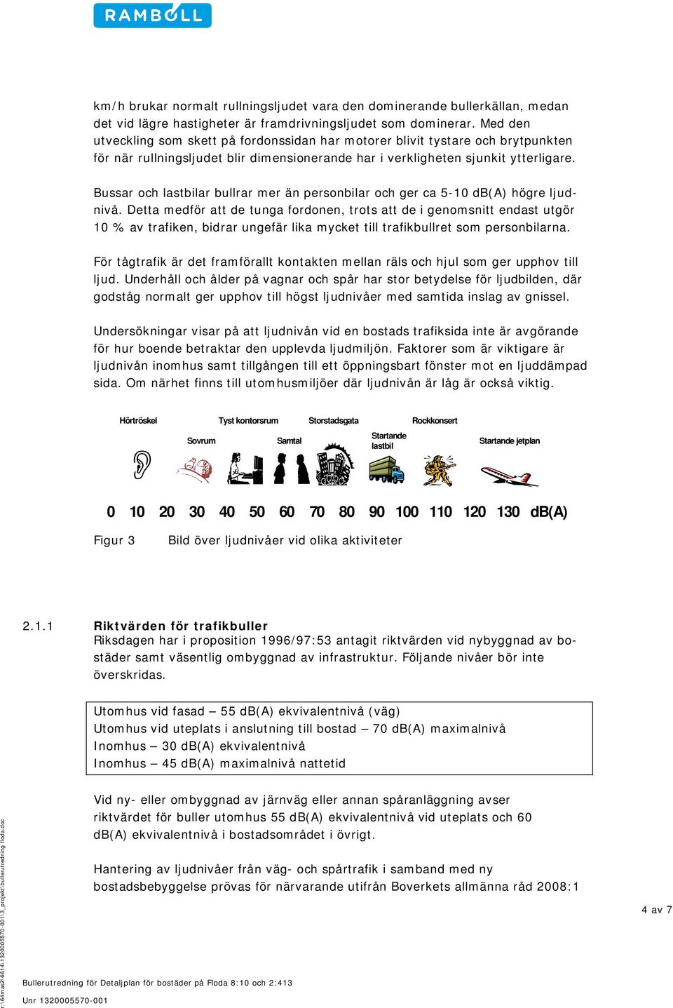 Bussar och lastbilar bullrar mer än personbilar och ger ca 5-10 db(a) högre ljudnivå.