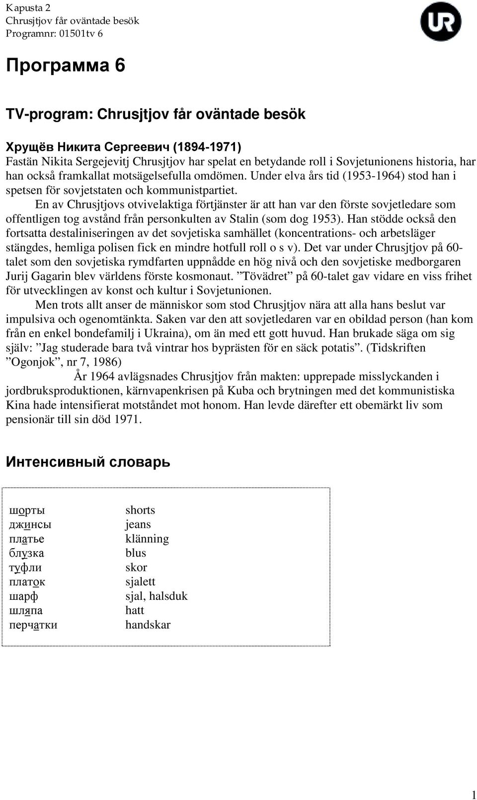 En av Chrusjtjovs otvivelaktiga förtjänster är att han var den förste sovjetledare som offentligen tog avstånd från personkulten av Stalin (som dog 1953).