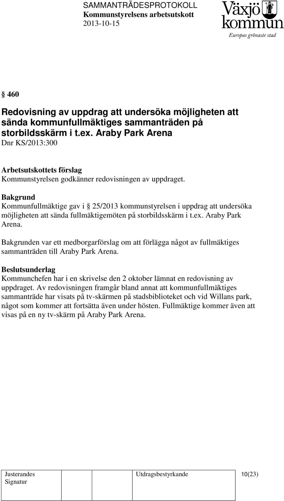 Bakgrund Kommunfullmäktige gav i 25/2013 kommunstyrelsen i uppdrag att undersöka möjligheten att sända fullmäktigemöten på storbildsskärm i t.ex. Araby Park Arena.