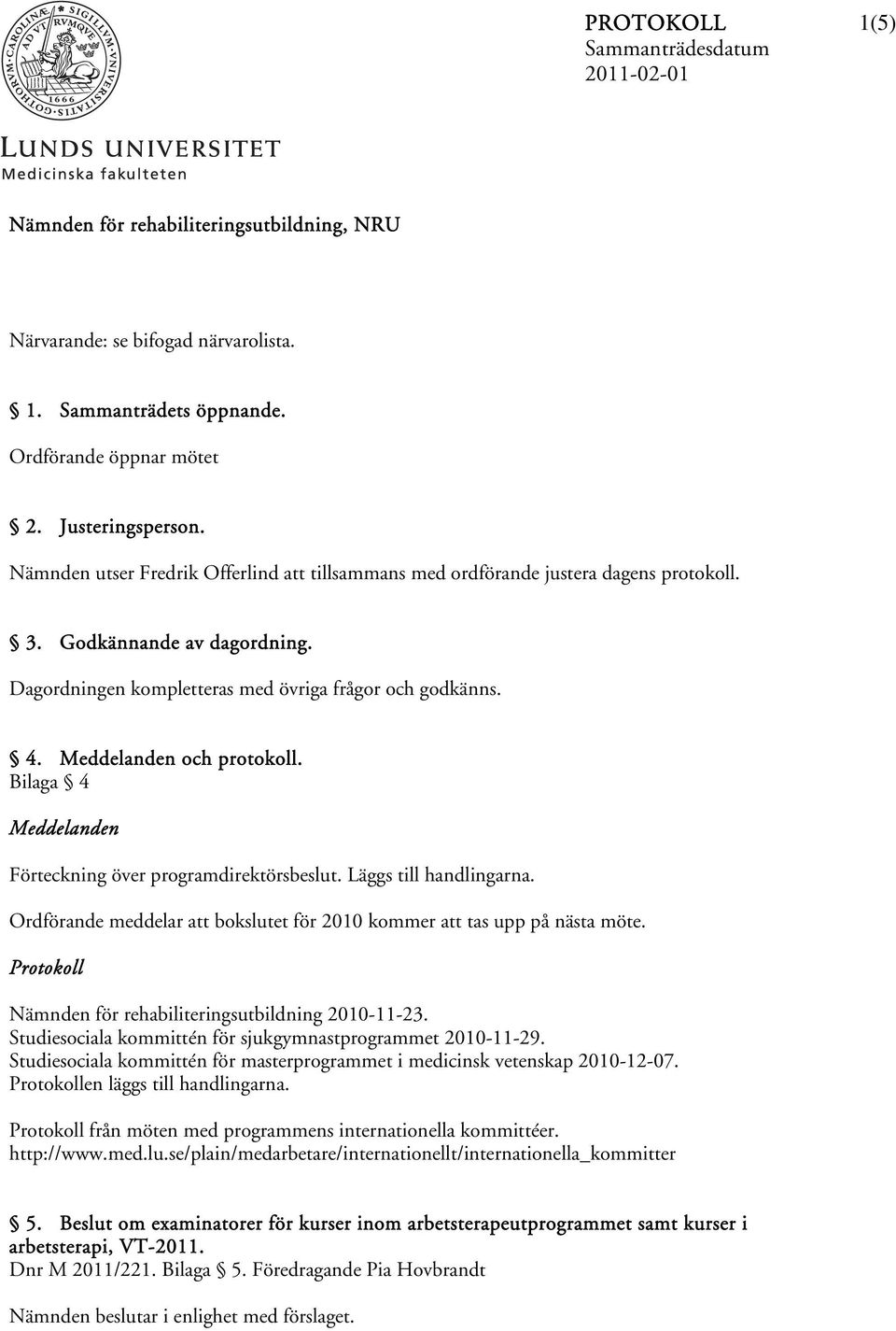 Meddelanden och protokoll. Bilaga 4 Meddelanden Förteckning över programdirektörsbeslut. Läggs till handlingarna. Ordförande meddelar att bokslutet för 2010 kommer att tas upp på nästa möte.