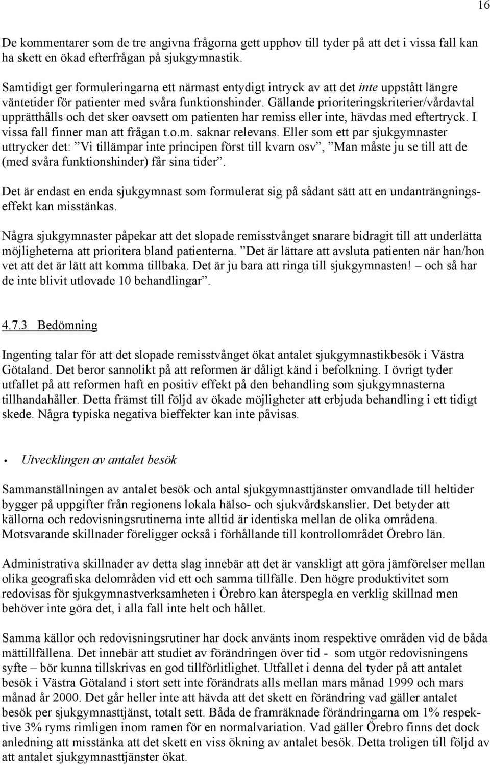 Gällande prioriteringskriterier/vårdavtal upprätthålls och det sker oavsett om patienten har remiss eller inte, hävdas med eftertryck. I vissa fall finner man att frågan t.o.m. saknar relevans.