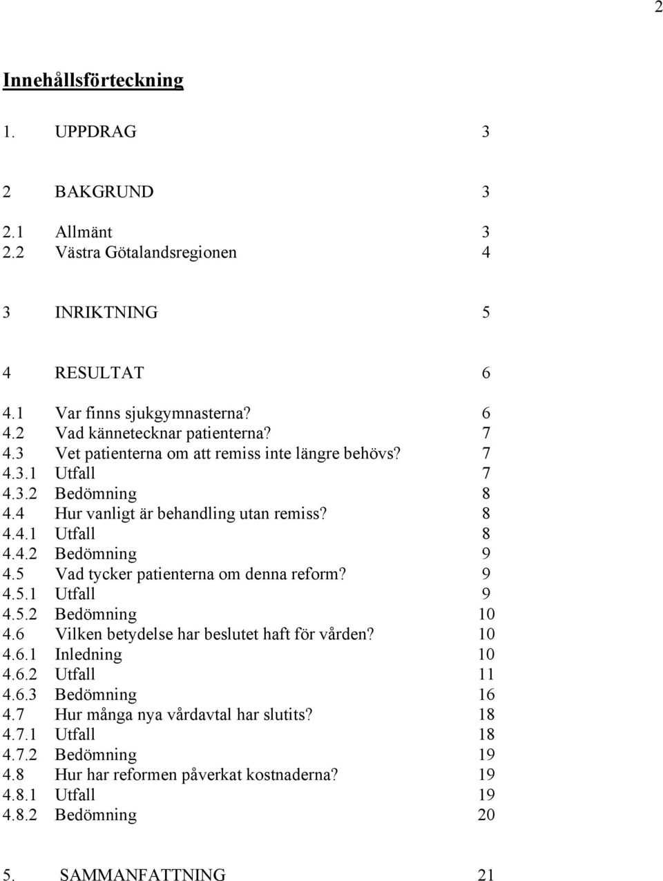 5 Vad tycker patienterna om denna reform? 9 4.5.1 Utfall 9 4.5.2 Bedömning 10 4.6 Vilken betydelse har beslutet haft för vården? 10 4.6.1 Inledning 10 4.6.2 Utfall 11 4.6.3 Bedömning 16 4.