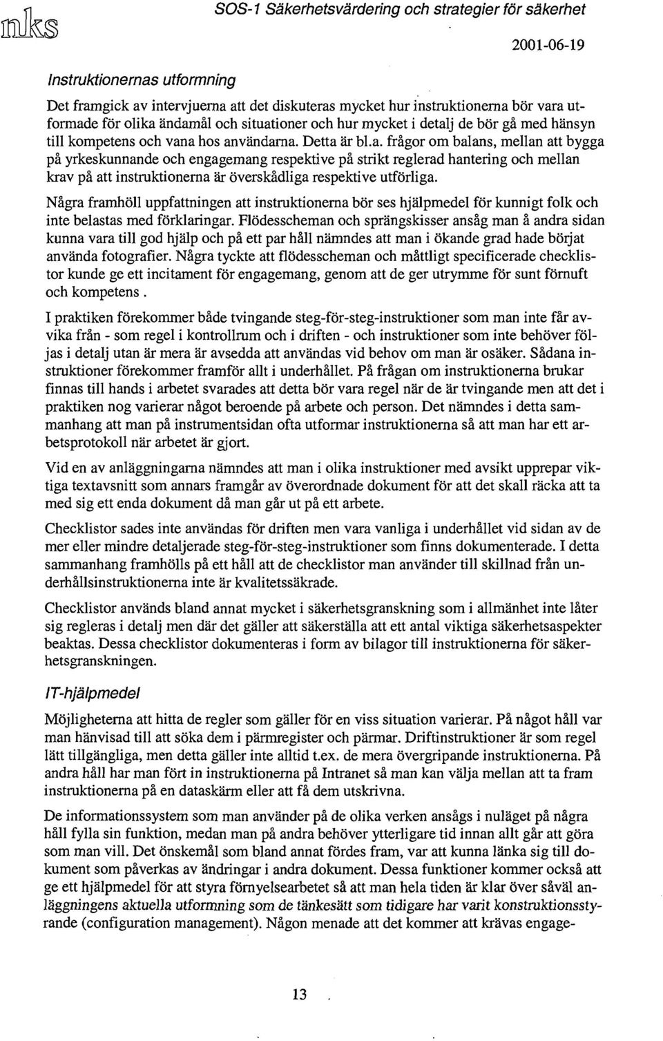 Några framhöll uppfattningen att instruktionerna bör ses hjälpmedel för kunnigt folk och inte belastas med förklaringar.