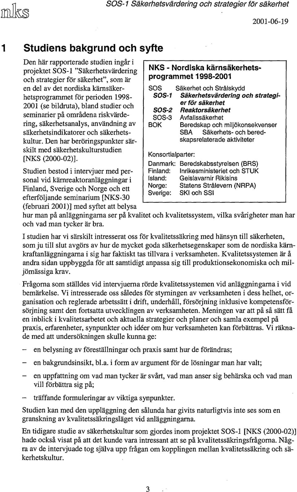 Den har beröringspunkter särskilt med säkerhetskulturstudien [NKS (2000-02)].