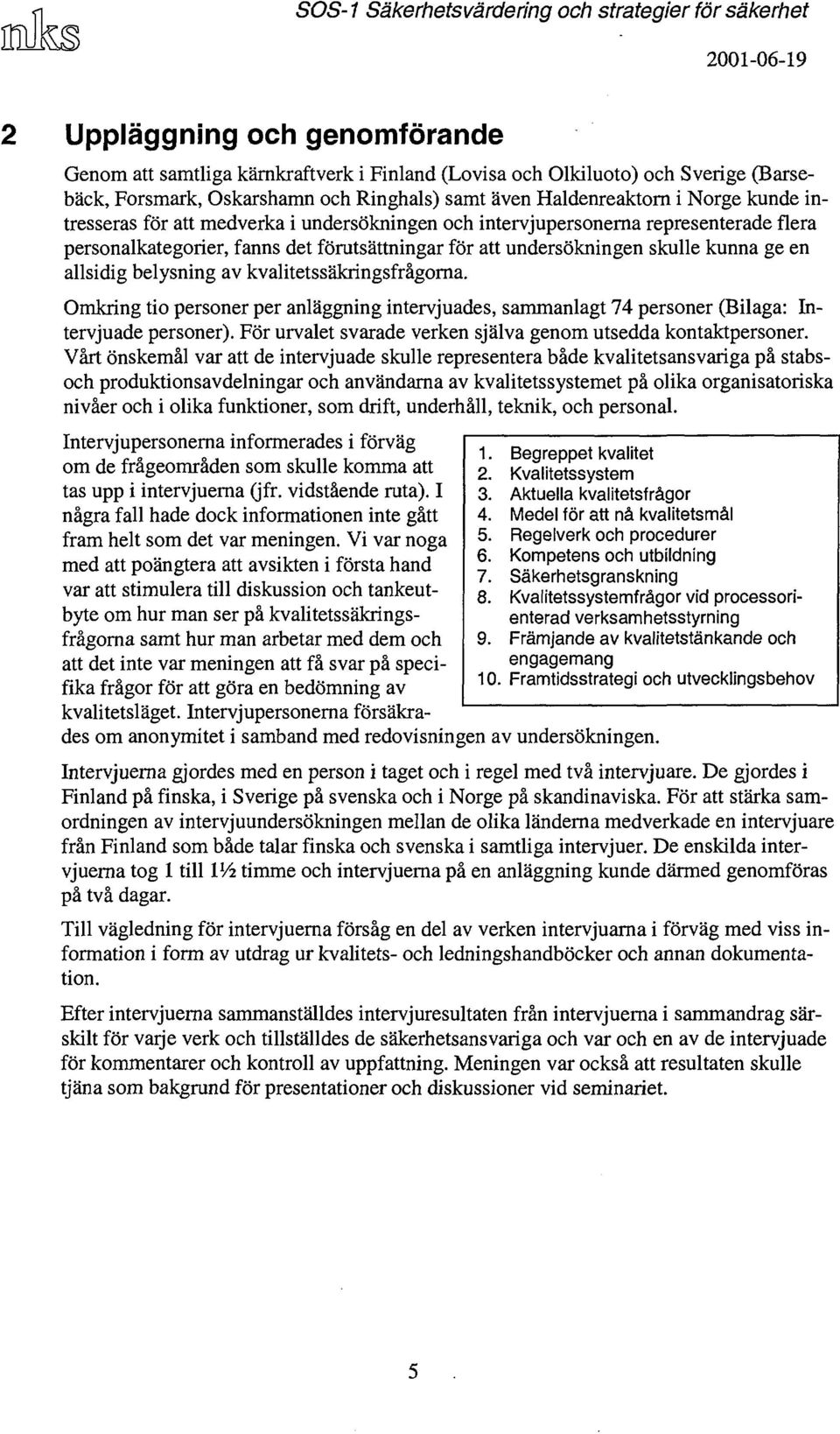 kvalitetssäkringsfrågorna. Omkring tio personer per anläggning intervjuades, sammanlagt 74 personer (Bilaga: Intervjuade personer). För urvalet svarade verken själva genom utsedda kontaktpersoner.