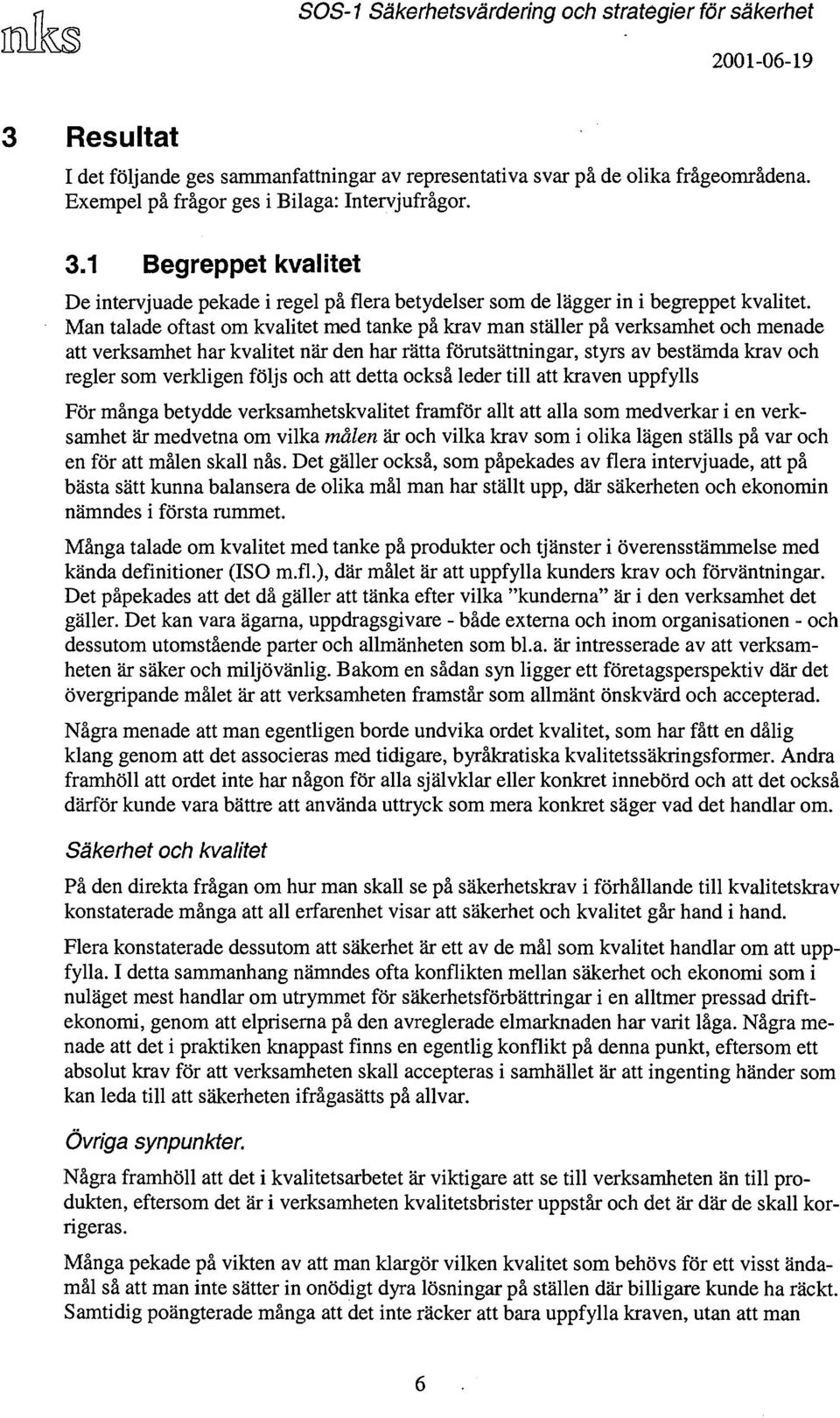 Man talade oftast om kvalitet med tanke på krav man ställer på verksamhet och menade att verksamhet har kvalitet när den har rätta förutsättningar, styrs av bestämda krav och regler som verkligen