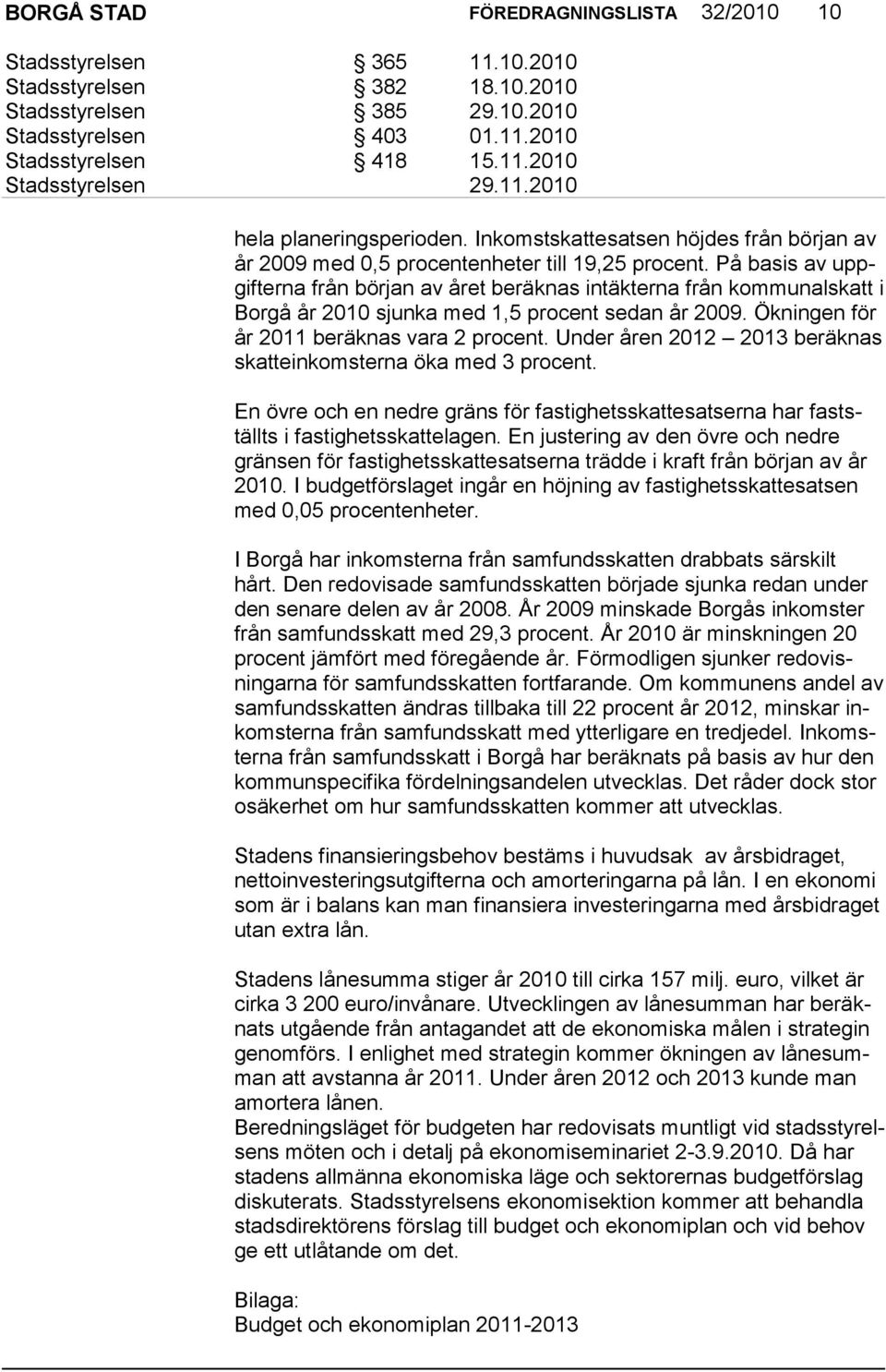 På basis av uppgif ter na från bör jan av året beräknas intäkterna från kommunalskatt i Borgå år 2010 sjunka med 1,5 procent sedan år 2009. Ökningen för år 2011 be räknas vara 2 procent.