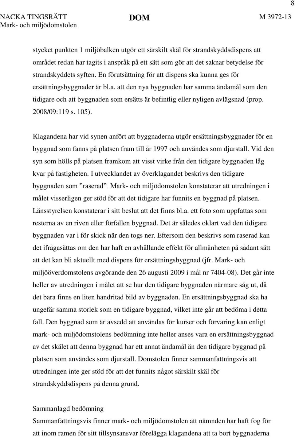 2008/09:119 s. 105). Klagandena har vid synen anfört att byggnaderna utgör ersättningsbyggnader för en byggnad som fanns på platsen fram till år 1997 och användes som djurstall.