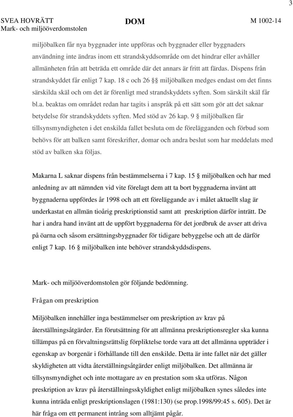 18 c och 26 miljöbalken medges endast om det finns särskilda skäl och om det är förenligt med strandskyddets syften. Som särskilt skäl får bl.a. beaktas om området redan har tagits i anspråk på ett sätt som gör att det saknar betydelse för strandskyddets syften.