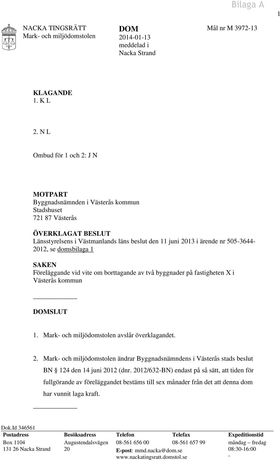 2012, se domsbilaga 1 SAKEN Föreläggande vid vite om borttagande av två byggnader på fastigheten X i Västerås kommun DOMSLUT 1. avslår överklagandet. 2.