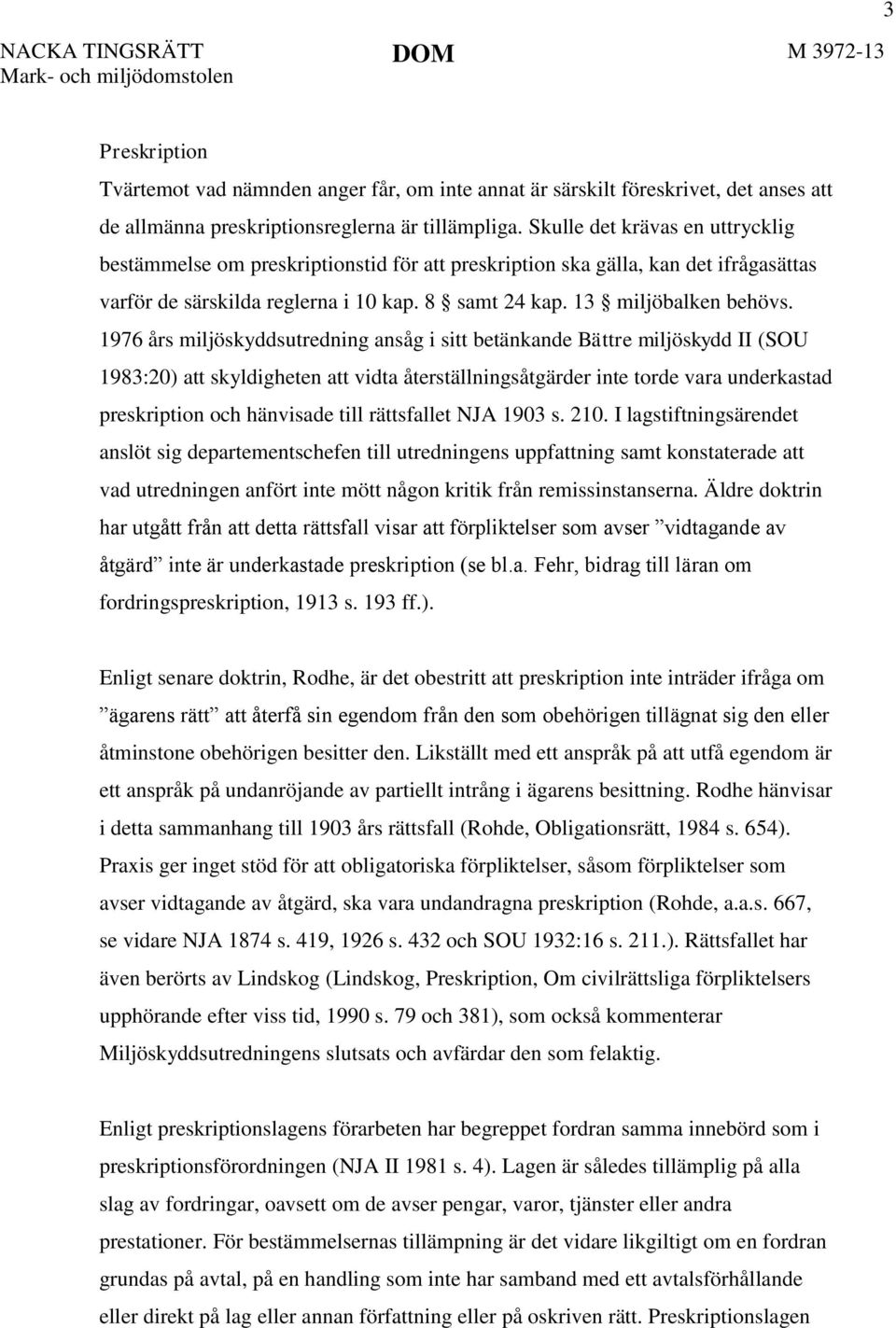 1976 års miljöskyddsutredning ansåg i sitt betänkande Bättre miljöskydd II (SOU 1983:20) att skyldigheten att vidta återställningsåtgärder inte torde vara underkastad preskription och hänvisade till