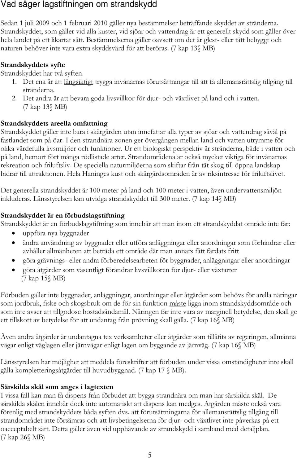 Bestämmelserna gäller oavsett om det är glest- eller tätt bebyggt och naturen behöver inte vara extra skyddsvärd för att beröras. (7 kap 13