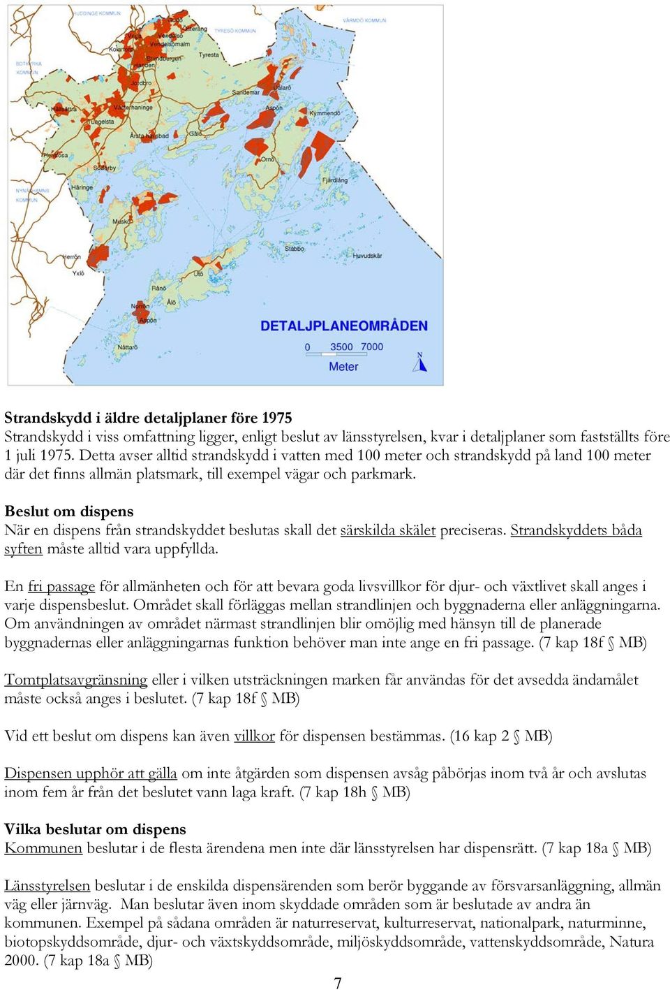 Beslut om dispens När en dispens från strandskyddet beslutas skall det särskilda skälet preciseras. Strandskyddets båda syften måste alltid vara uppfyllda.