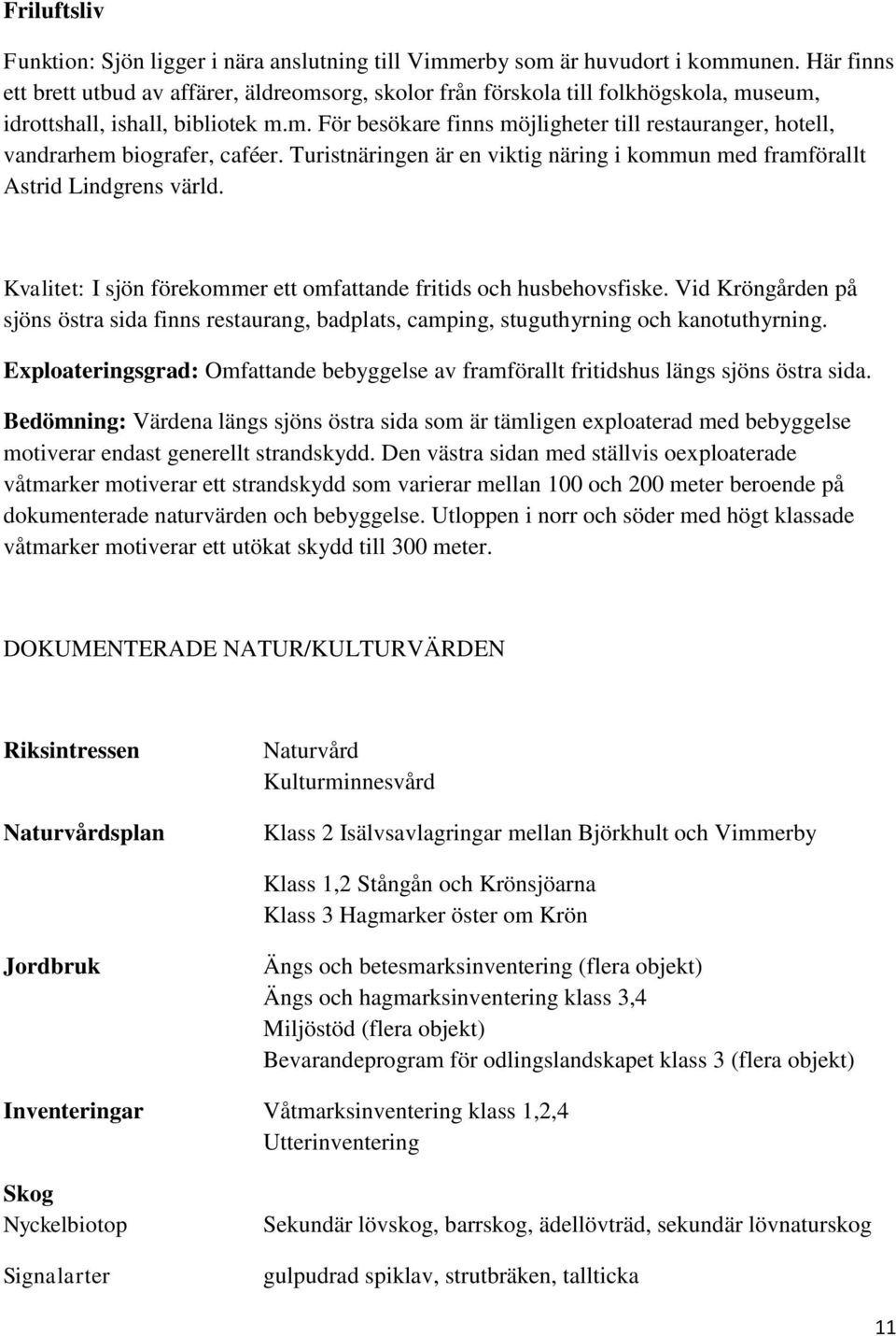 Turistnäringen är en viktig näring i kommun med framförallt Astrid Lindgrens värld. Kvalitet: I sjön förekommer ett omfattande fritids och husbehovsfiske.