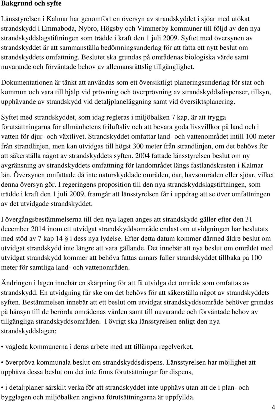 Beslutet ska grundas på områdenas biologiska värde samt nuvarande och förväntade behov av allemansrättslig tillgänglighet.