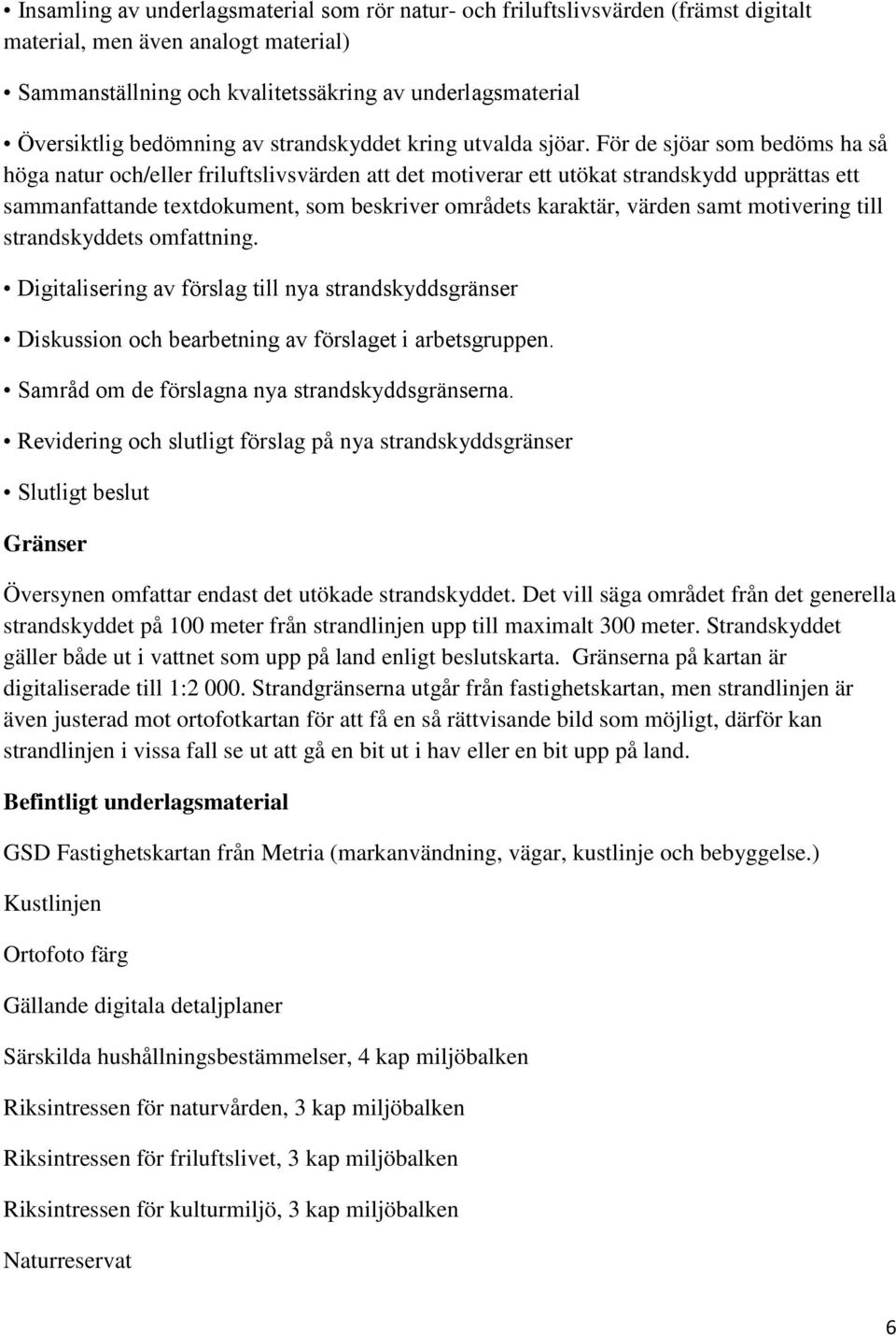 För de sjöar som bedöms ha så höga natur och/eller friluftslivsvärden att det motiverar ett utökat strandskydd upprättas ett sammanfattande textdokument, som beskriver områdets karaktär, värden samt